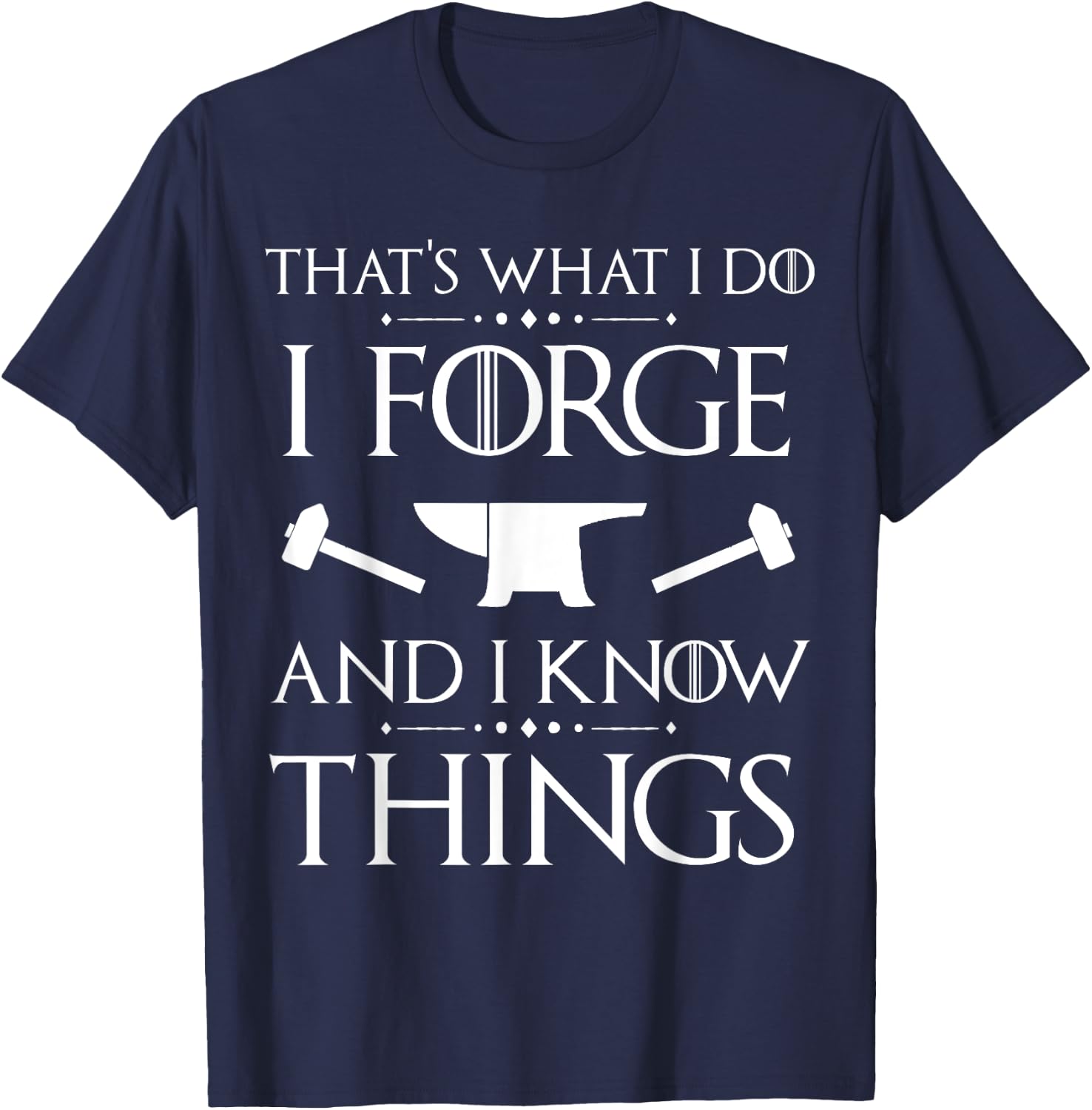 I Forge and I Know Things Blacksmith Forging Gift T-Shirt - T-Shirt | Navy