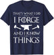 I Forge and I Know Things Blacksmith Forging Gift T-Shirt - T-Shirt | Navy