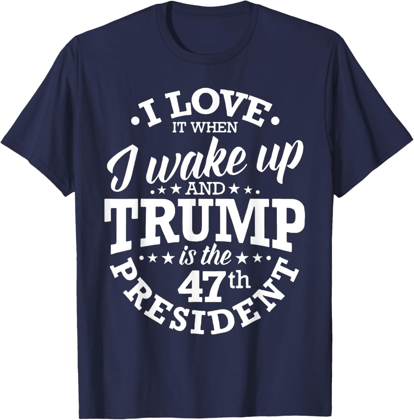 I Love It When I Wake Up And Trump Is The 47th President T-Shirt - T-Shirt | Navy