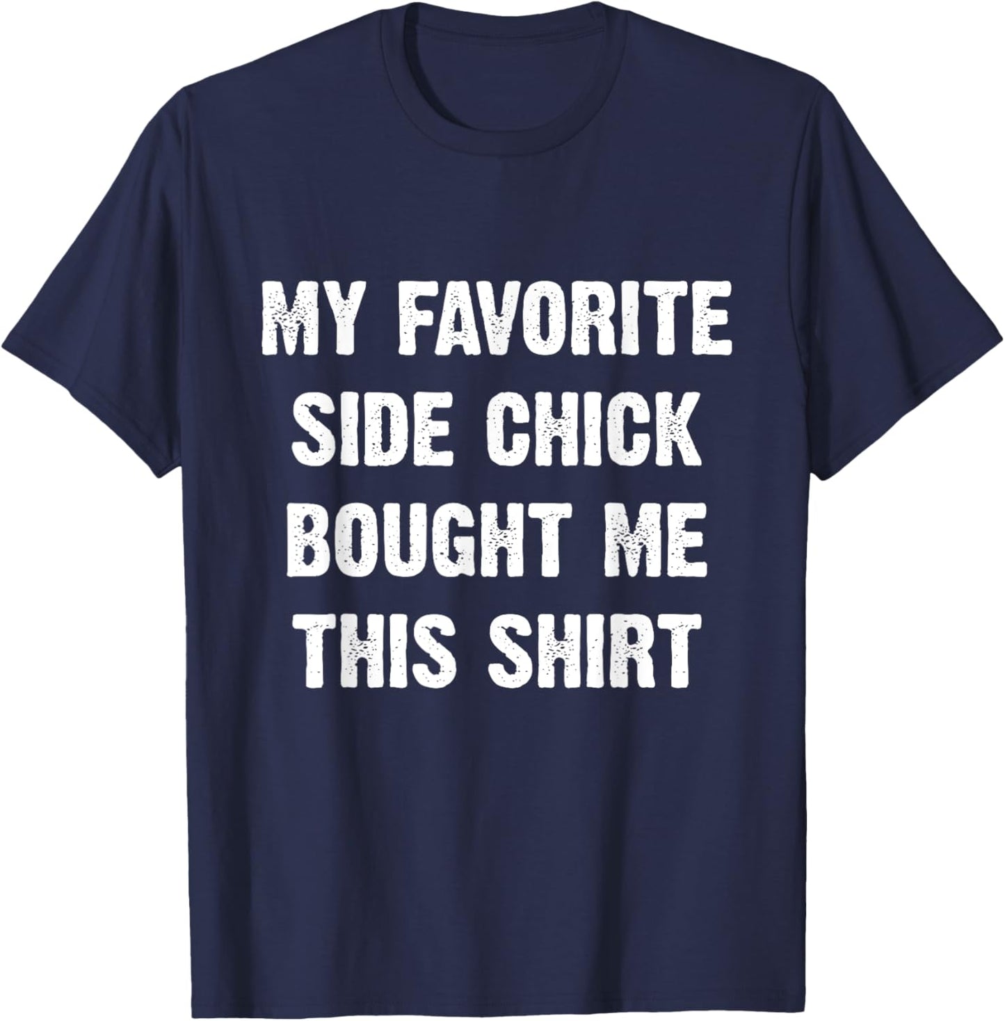 My Favorite Side Chick Bought Me This Shirt T-Shirt - T-Shirt | Navy