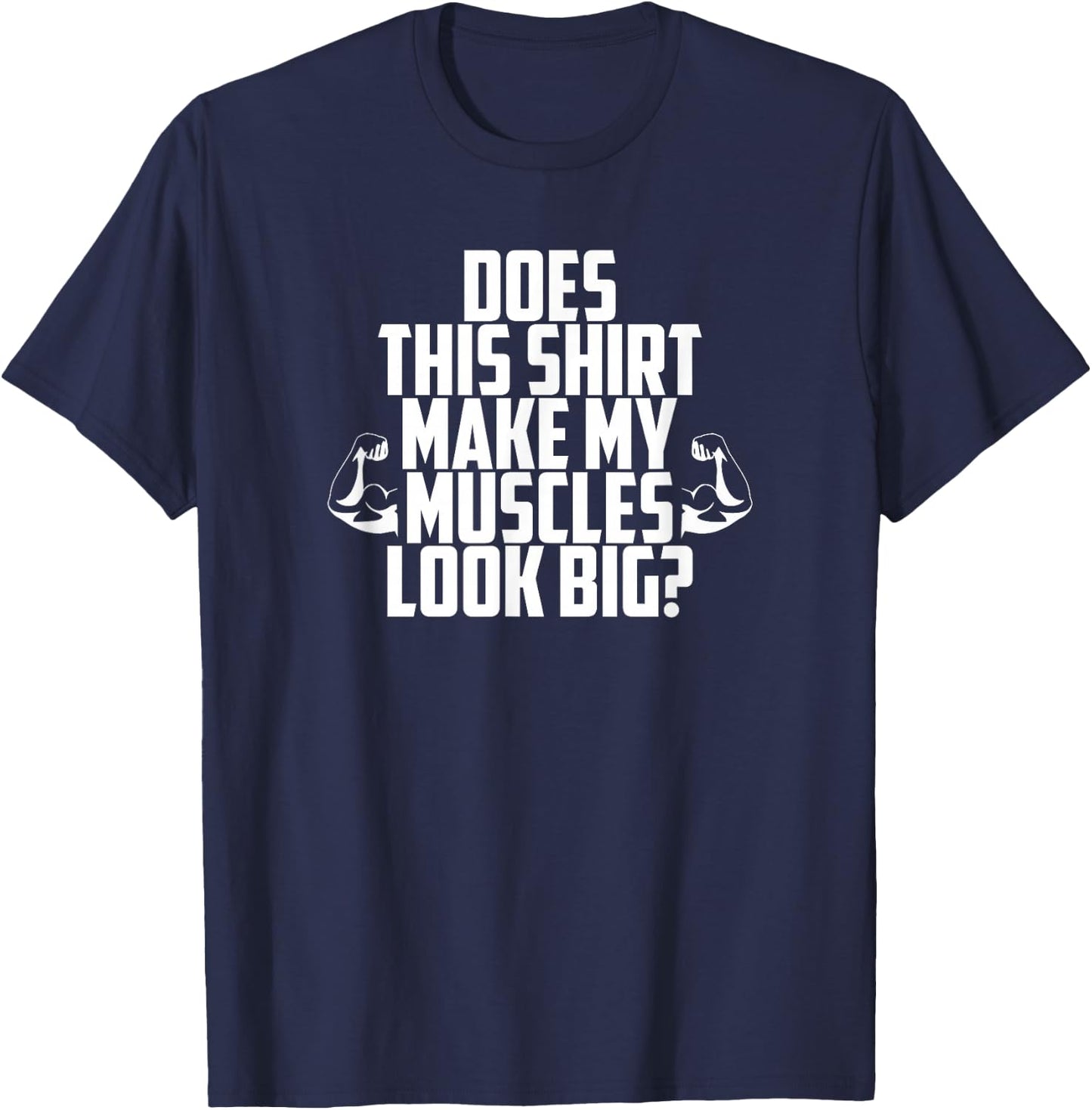 Does This Shirt Make My Muscles Look Big? Gym T-Shirt - T-Shirt | Navy