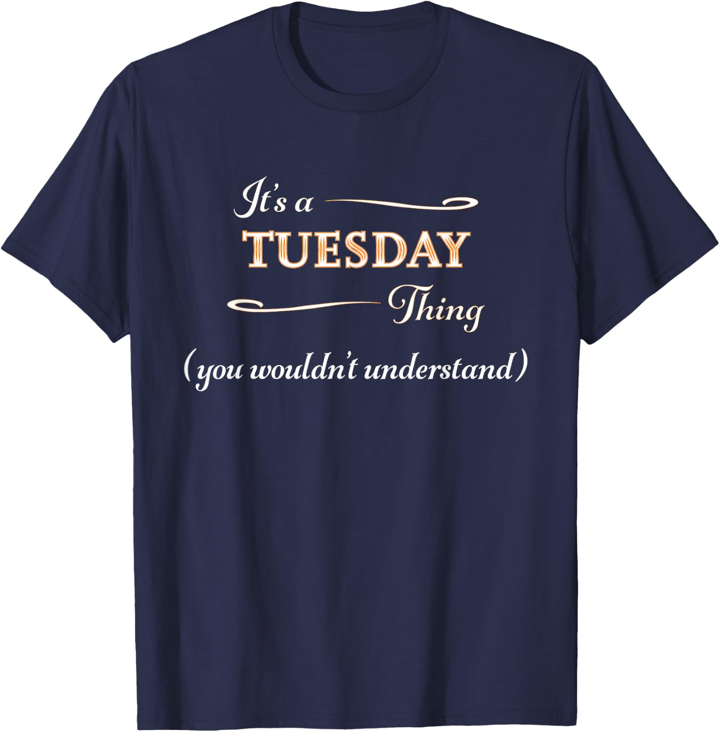 It's a TUESDAY Thing, You Wouldn't Understand | Gift T-Shirt - T-Shirt | Navy