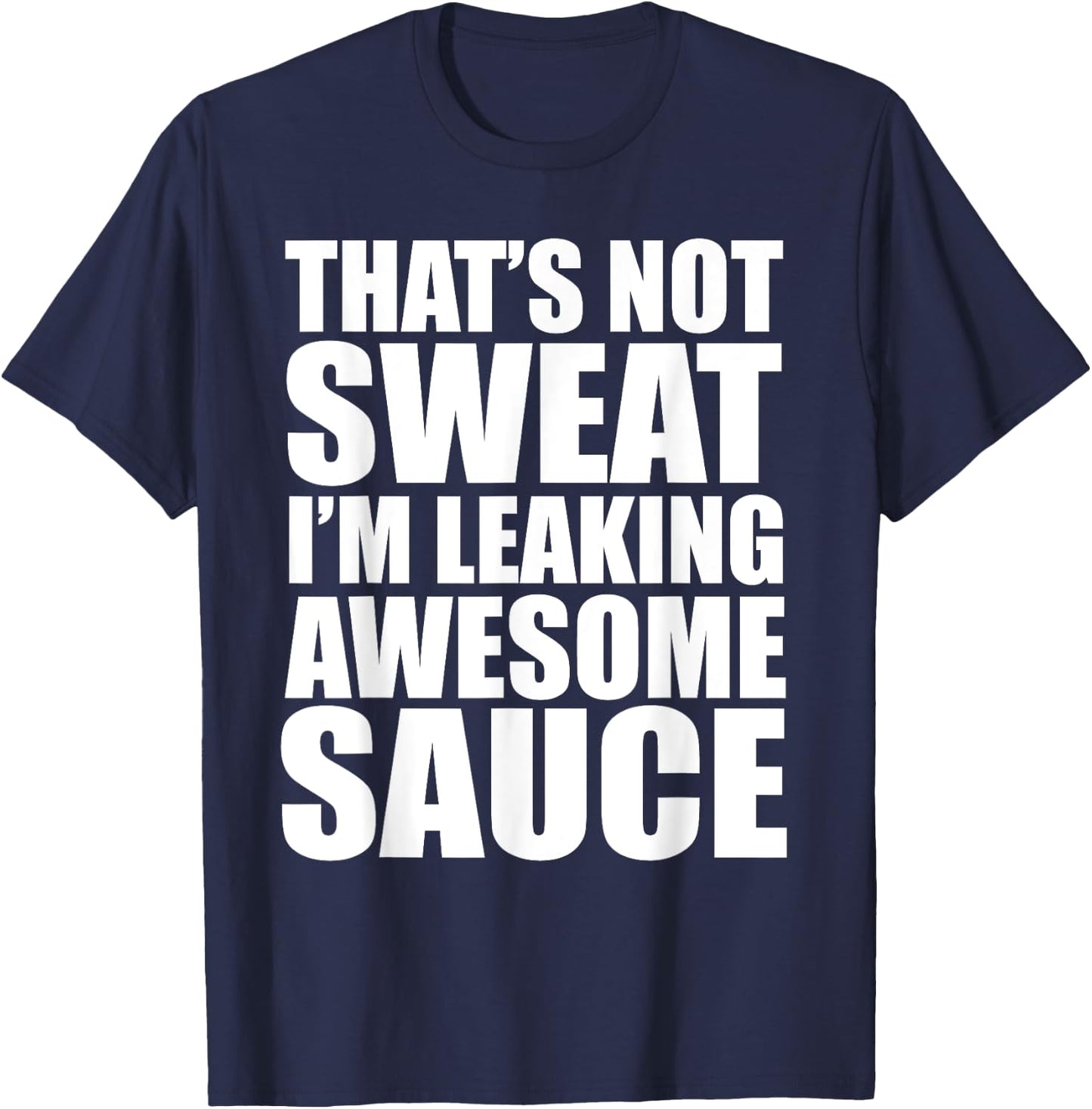 Funny Workout Gym That's Not Sweat I'm Leaking Awesome Sauce T-Shirt - T-Shirt | Navy