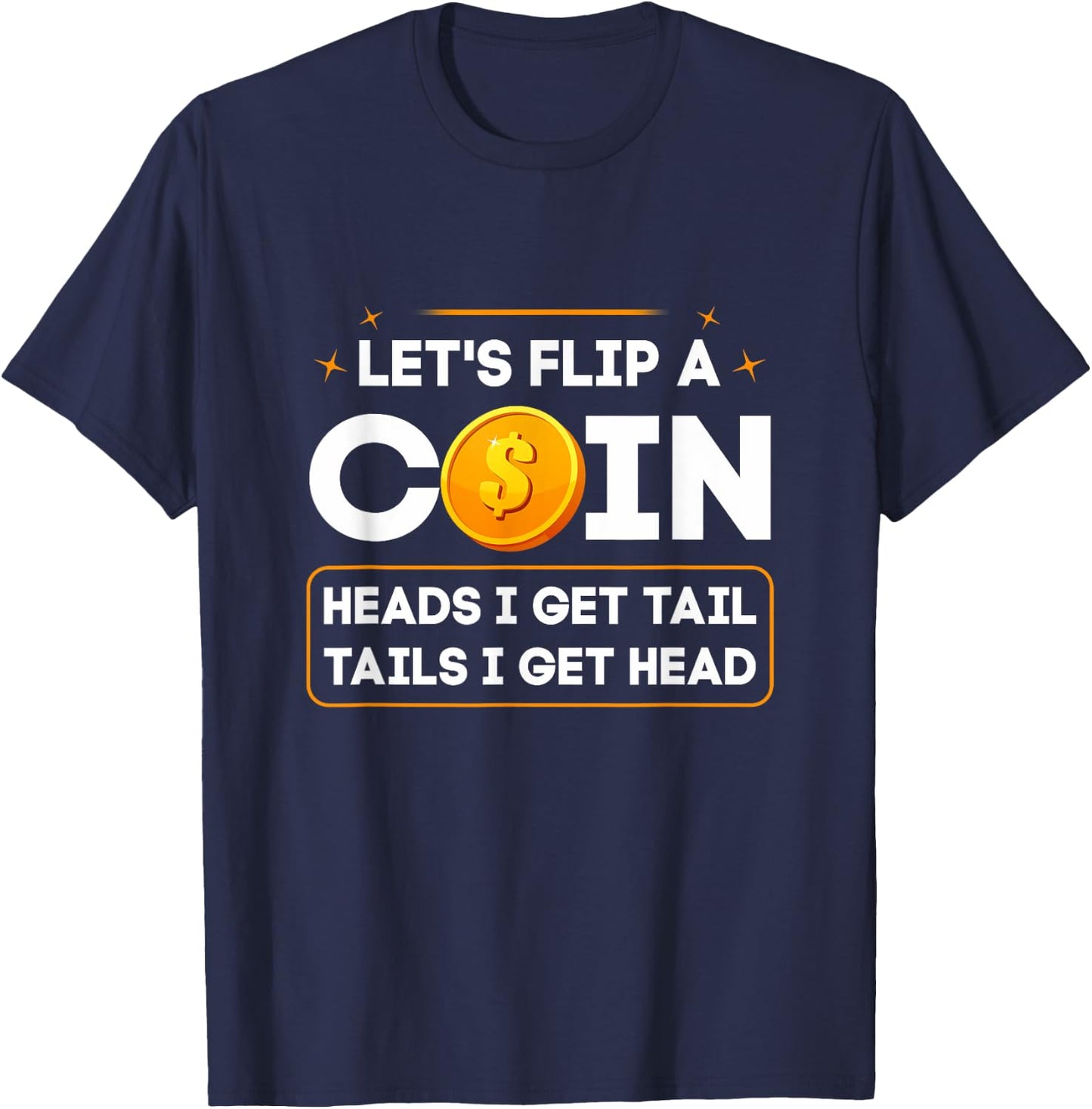 Let's Flip A Coin Heads I Get Tail Tails I Get Head Fun Joke T-Shirt - T-Shirt | Navy