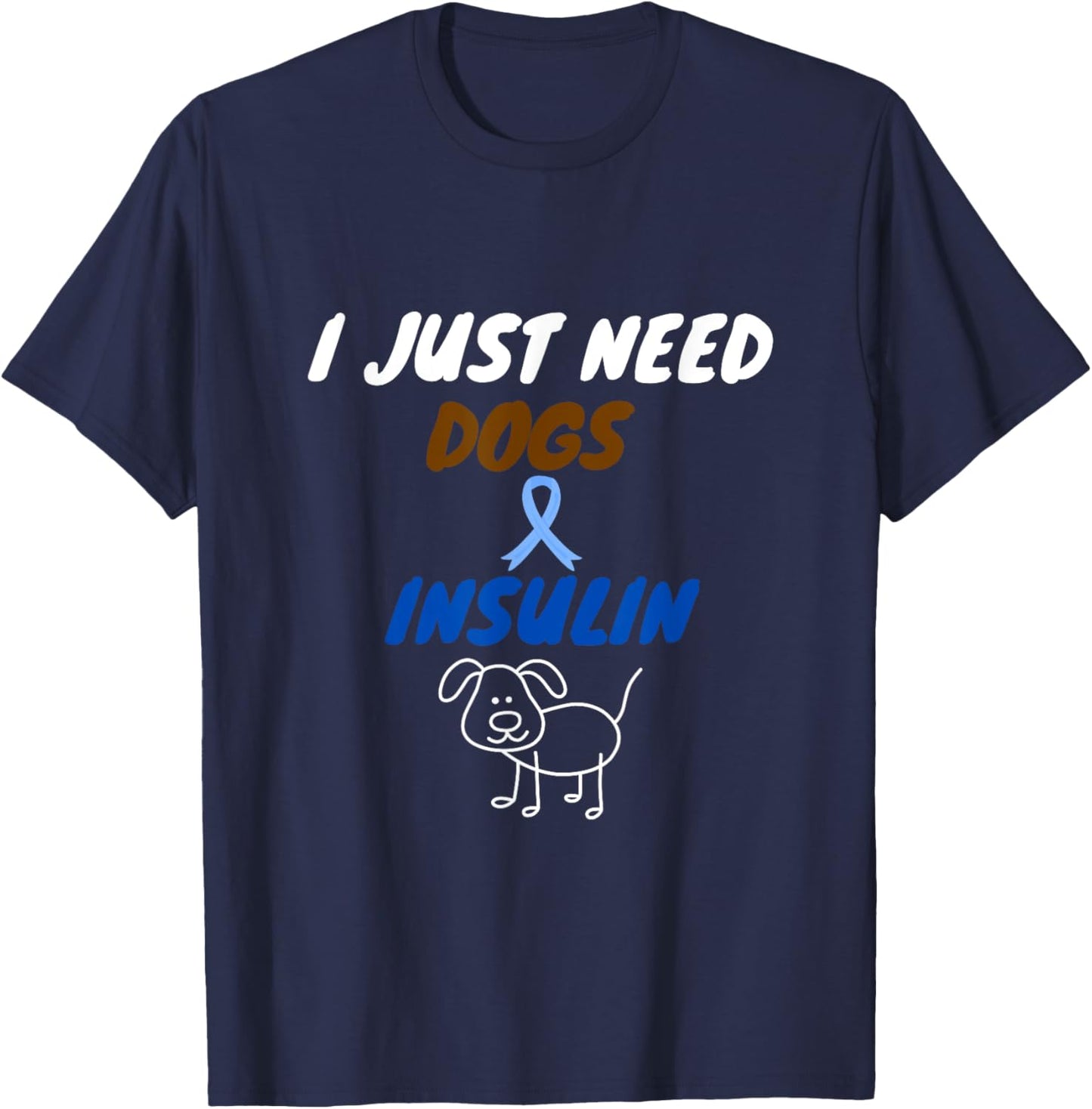 I just need dogs and insulin. funny diabetes pet lover T-Shirt - T-Shirt | Navy
