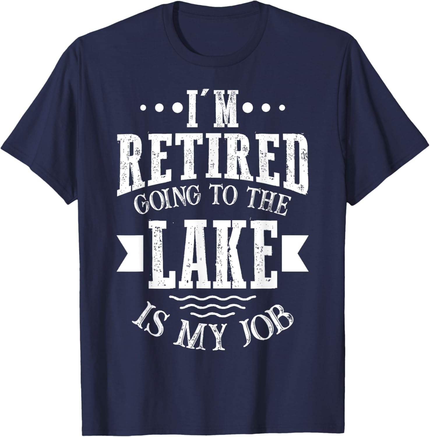 I'm Retired Going to the Lake Is My Job Lake Retirement Gift T-Shirt - T-Shirt | Navy