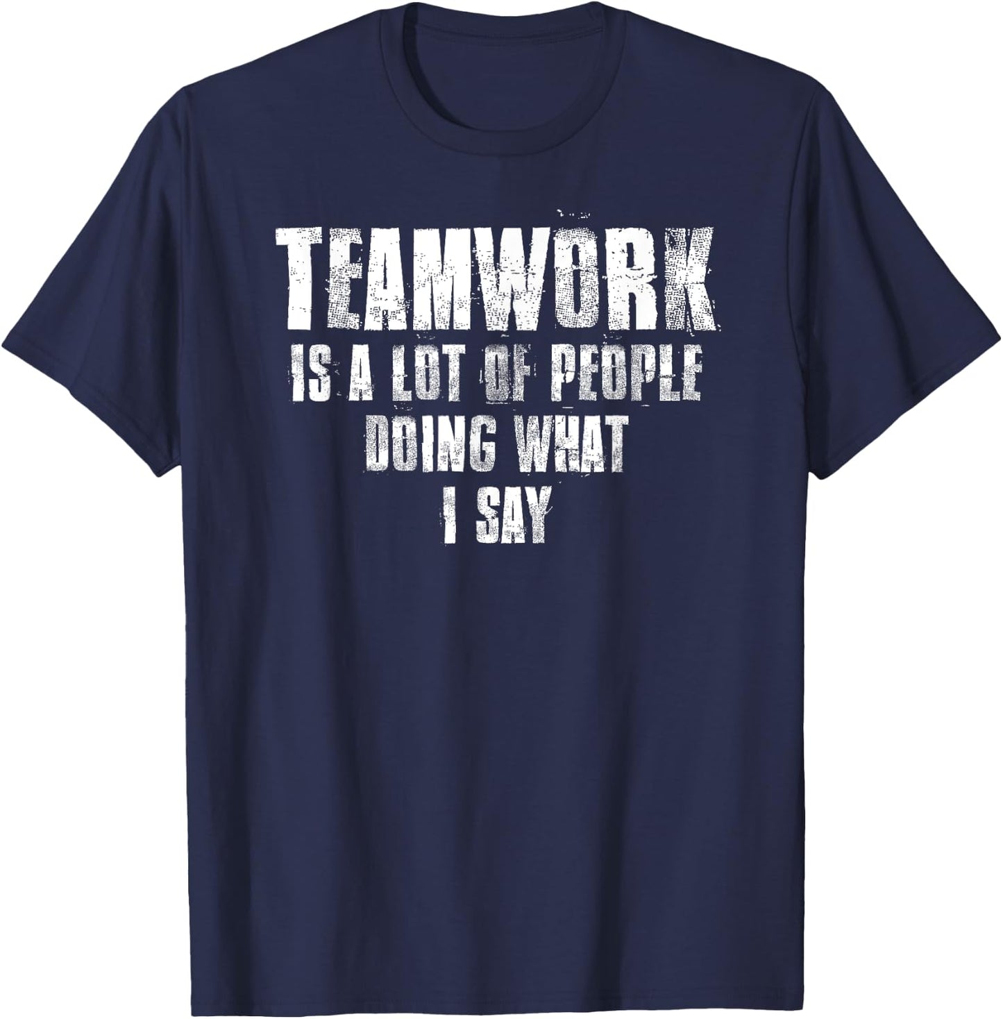 Teamwork Is A Lot Of People Doing What I Say Motivational T-Shirt - T-Shirt | Navy
