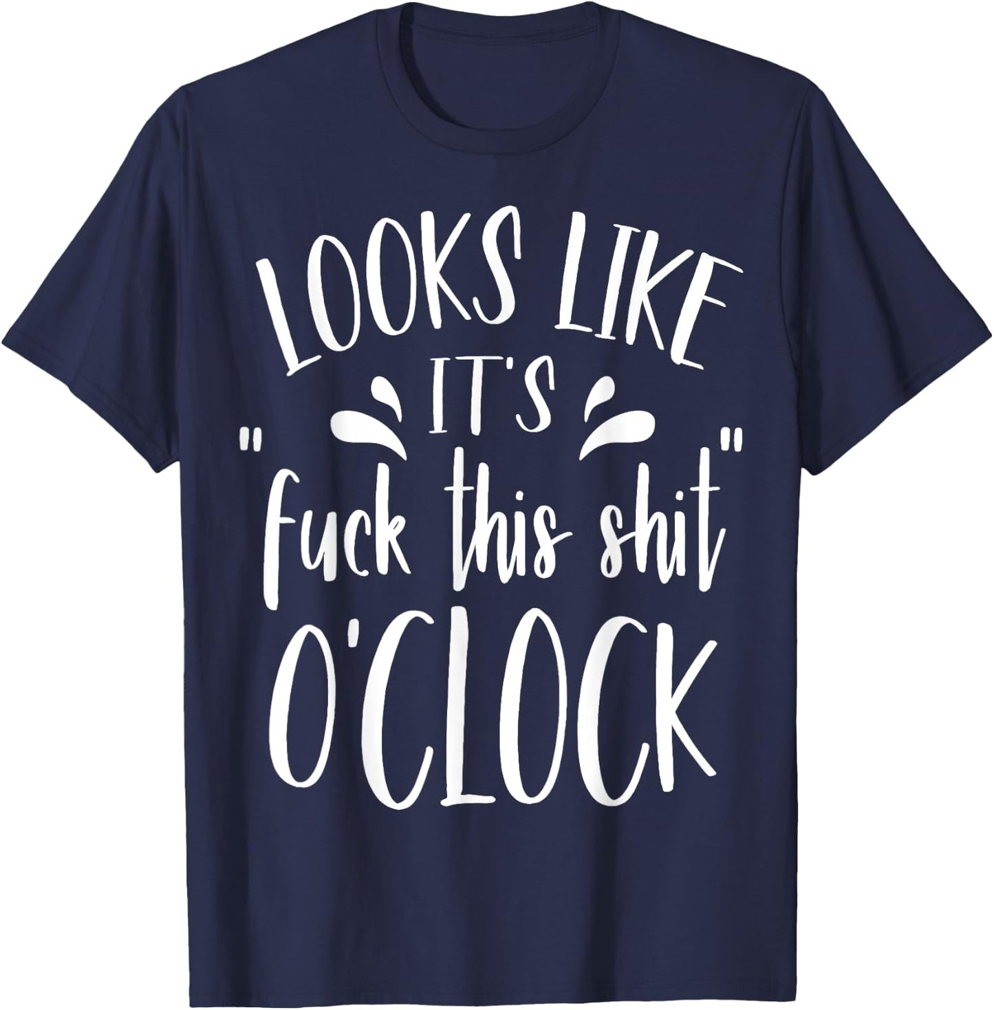Looks Like It's Fuck This Shit O'Clock Funny T Shirt T-Shirt - T-Shirt | Navy