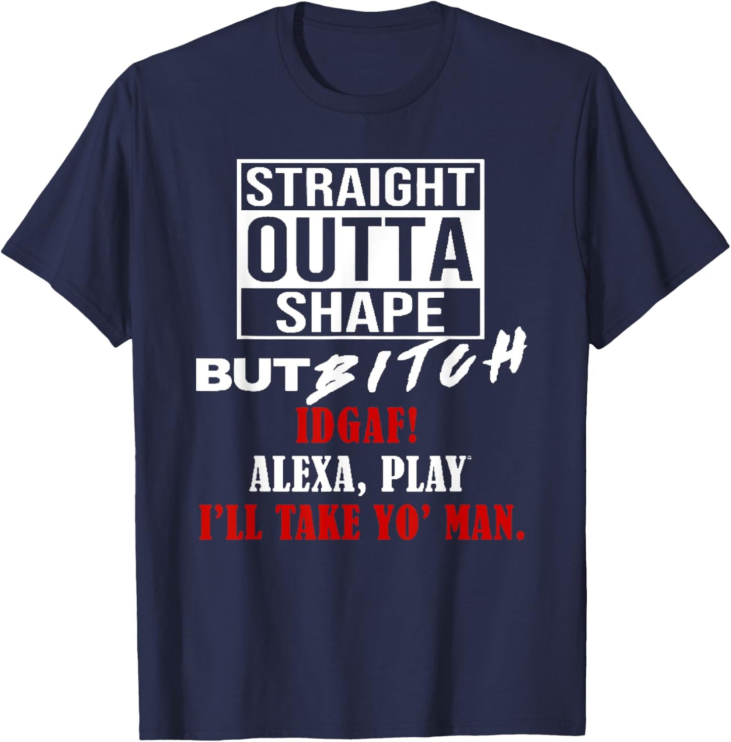 Straight Outta Shape But Bitch IDGAF I'll Take Yo' Man T-Shirt - T-Shirt | Navy