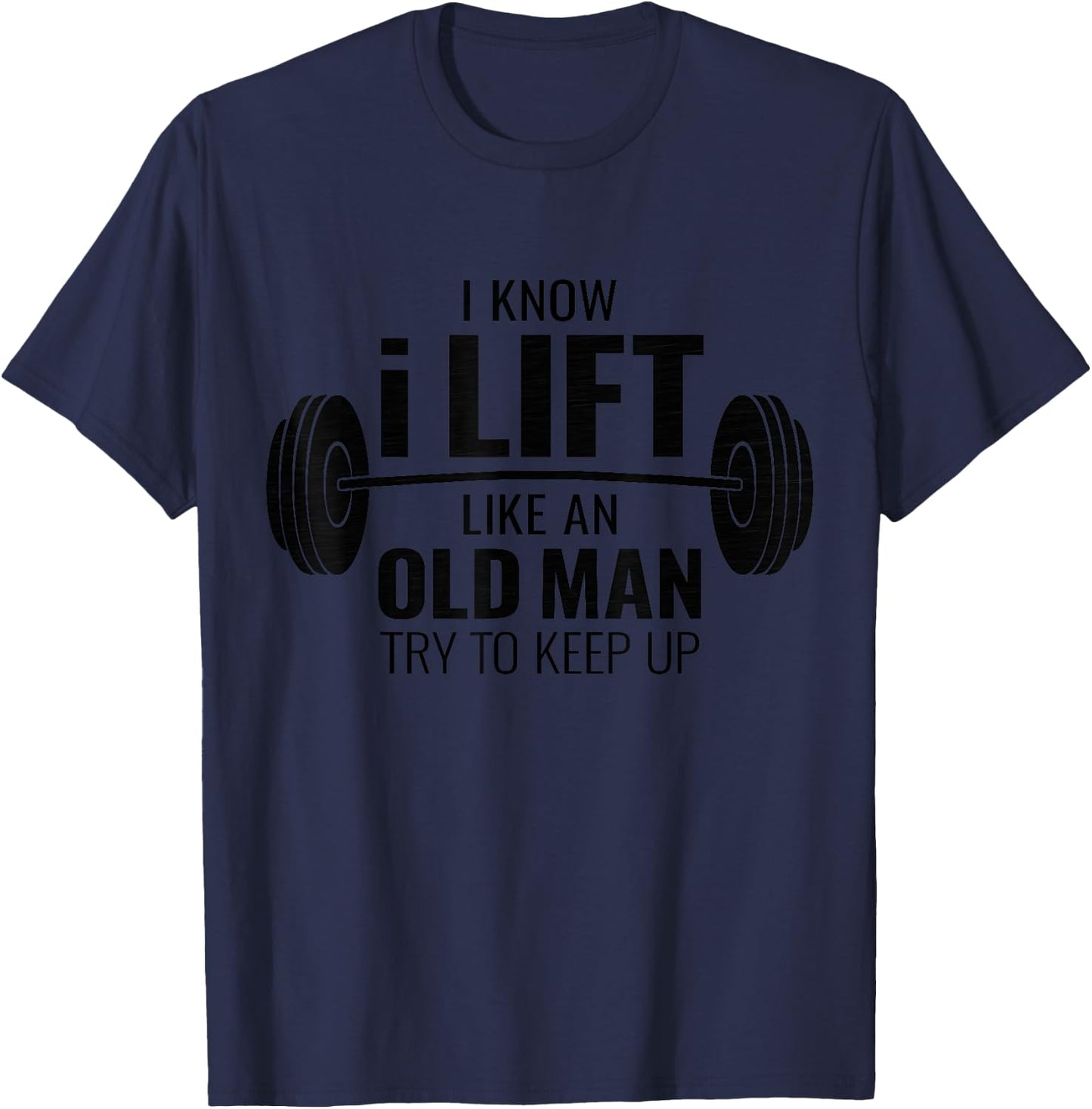 I Know I Lift Like An Old Man Try To Keep Up Shirt Gym T-Shirt - T-Shirt | Navy