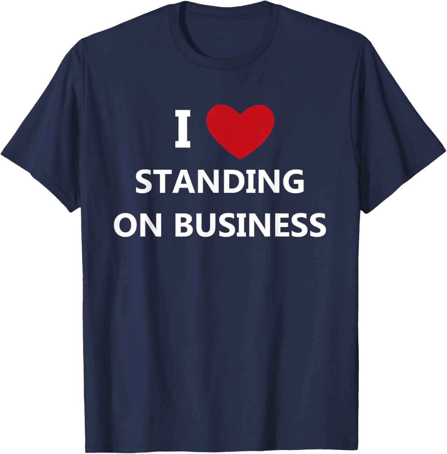 I Love Standing On Business T-Shirt - T-Shirt | Navy