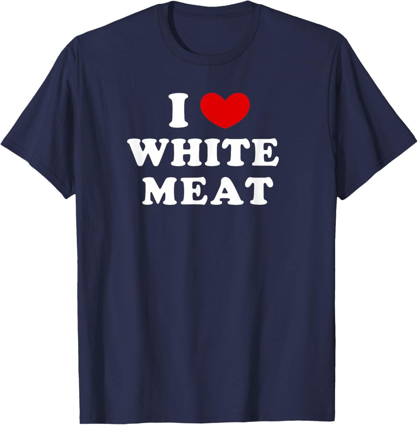 I Love White Meat, I Heart White Meat T-Shirt - T-Shirt | Navy