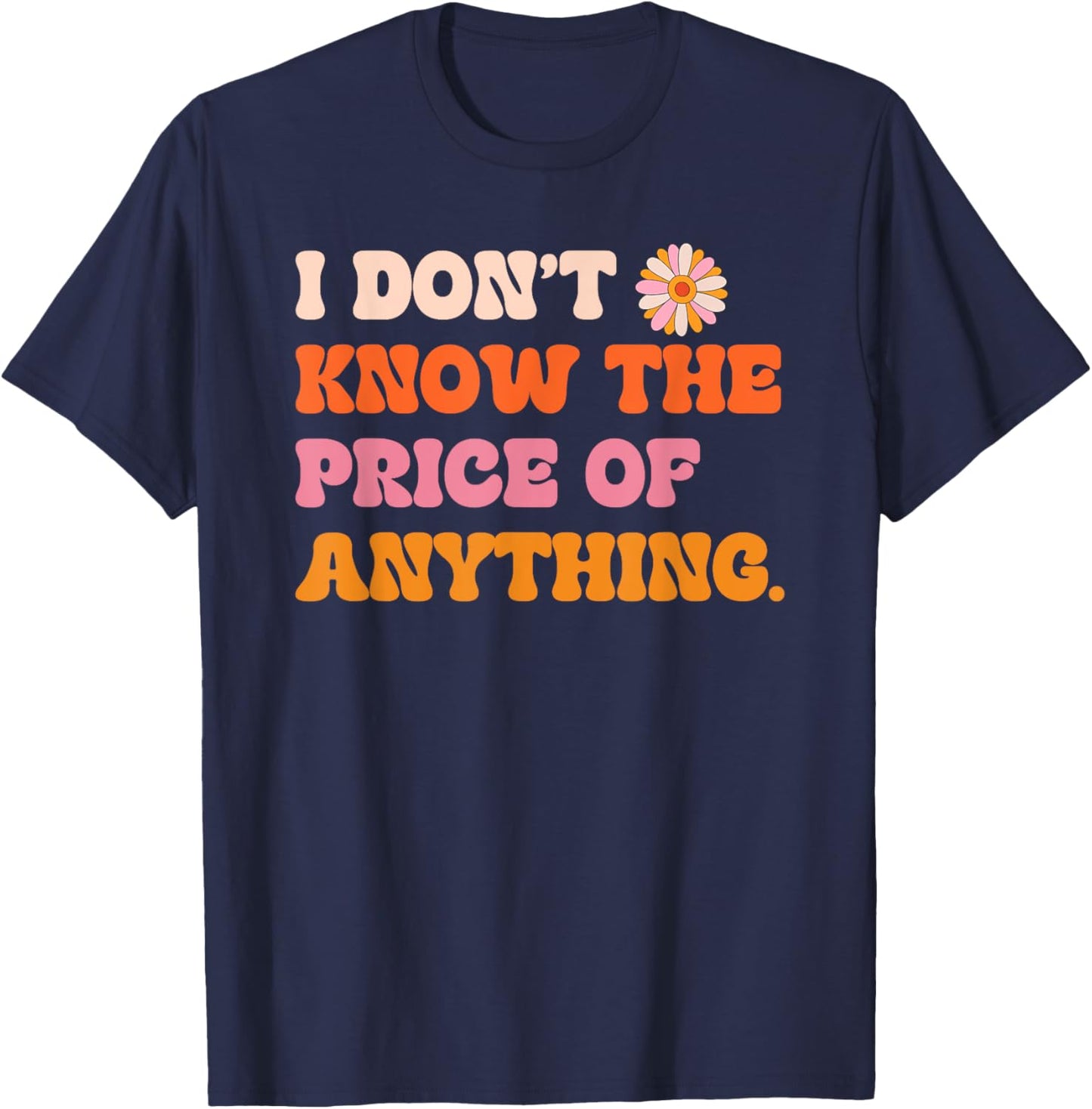 I Don't Know The Price Of Anything Funny Quote Humor T-Shirt - T-Shirt | Navy