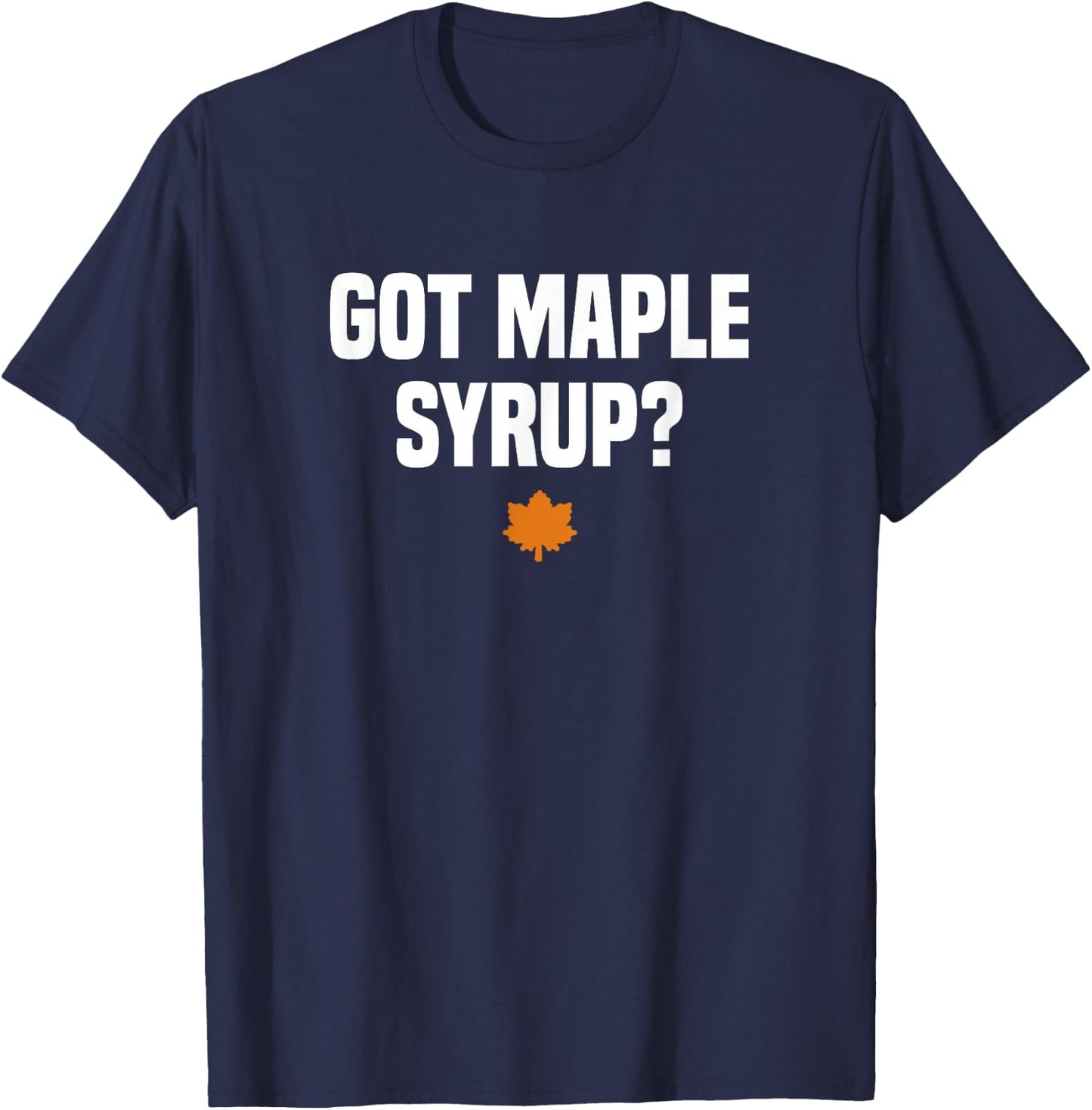 Funny Canada Maple Tree Tapping Gifts Got Maple Syrup? Maple Leaf - Black, -Adults, Short Sleeve, Small T-Shirt - T-Shirt | Navy