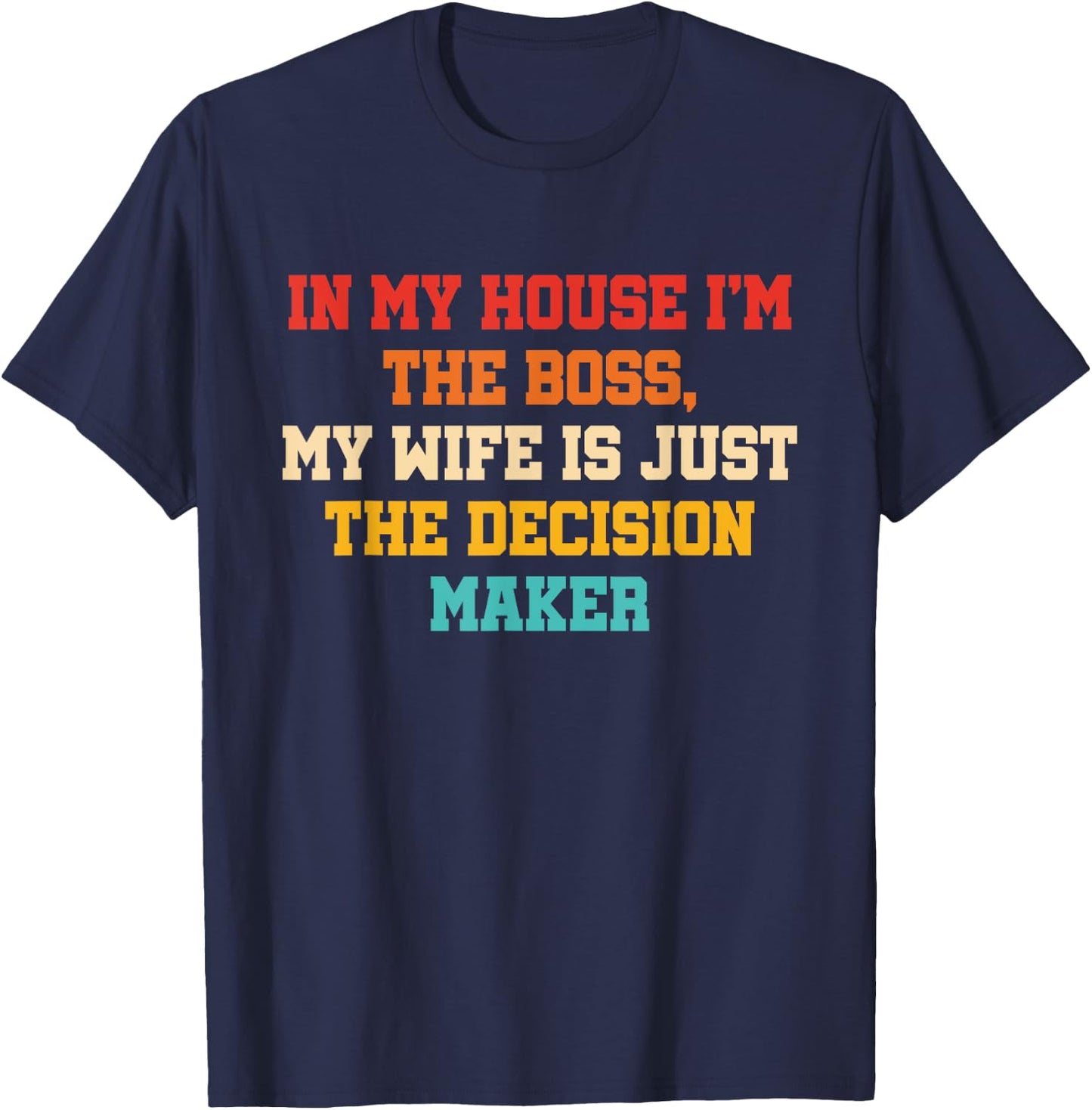 In My House I'm The Boss, My Wife Is Just The Decision Maker T-Shirt - T-Shirt | Navy