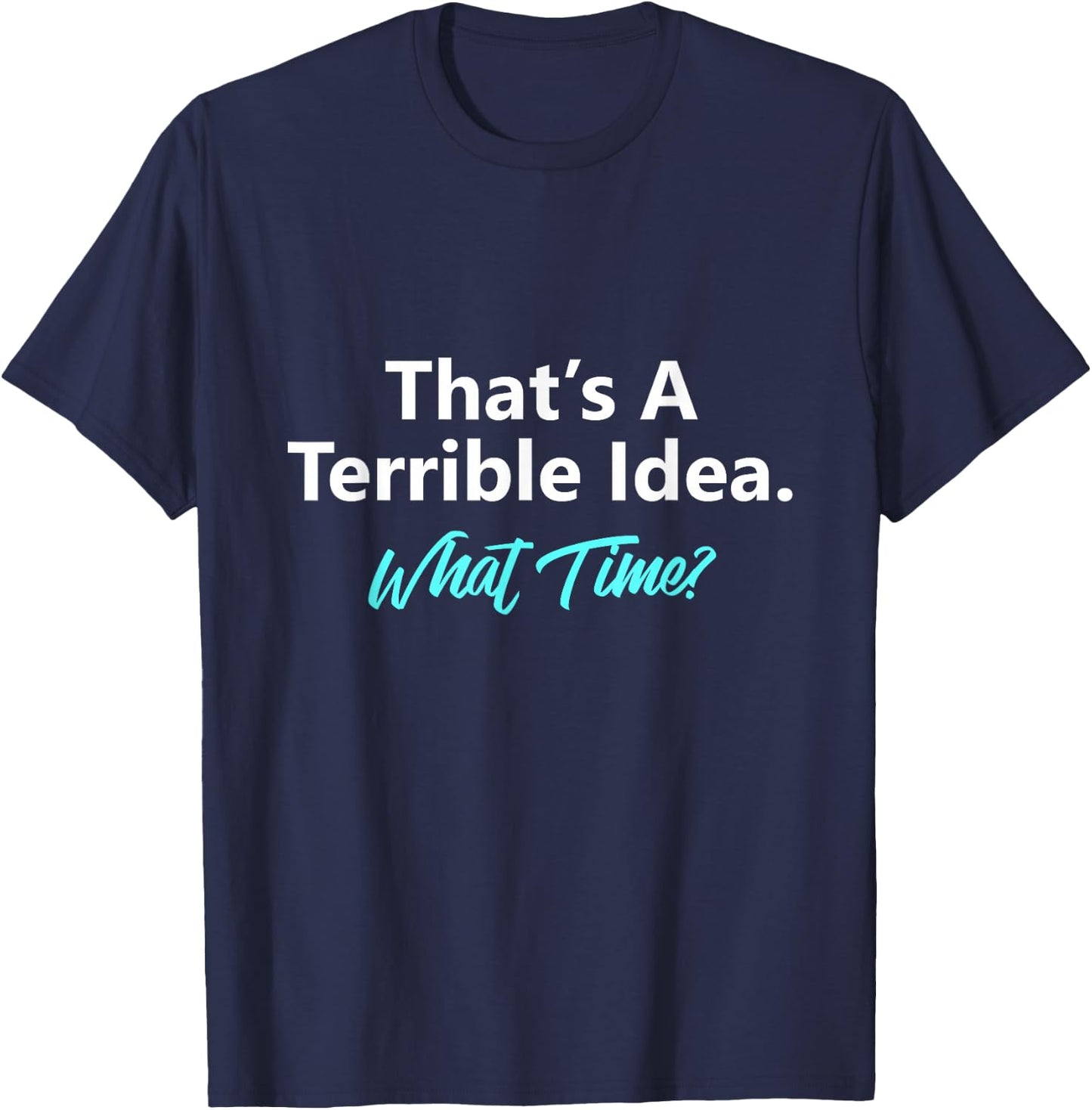 That's A Terrible Idea What Time T-Shirt - T-Shirt | Navy