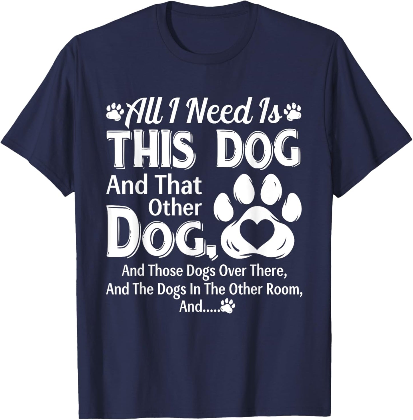 All I Need Is This Dog And That Other Dog And Those Dogs T-Shirt - T-Shirt | Navy