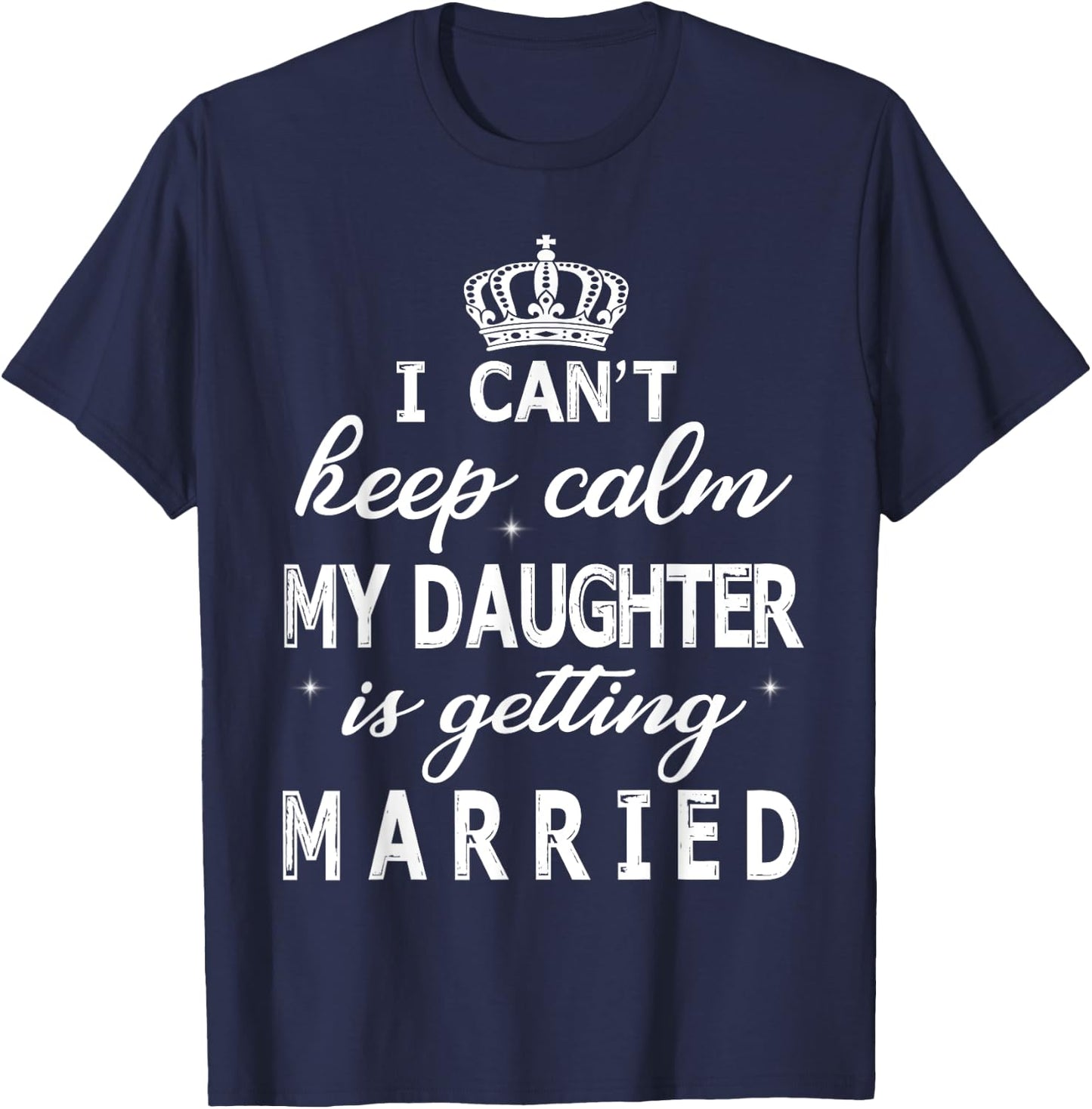 I Can't Keep Calm My Daughter Is Getting Married Happy Marry T-Shirt - T-Shirt | Navy