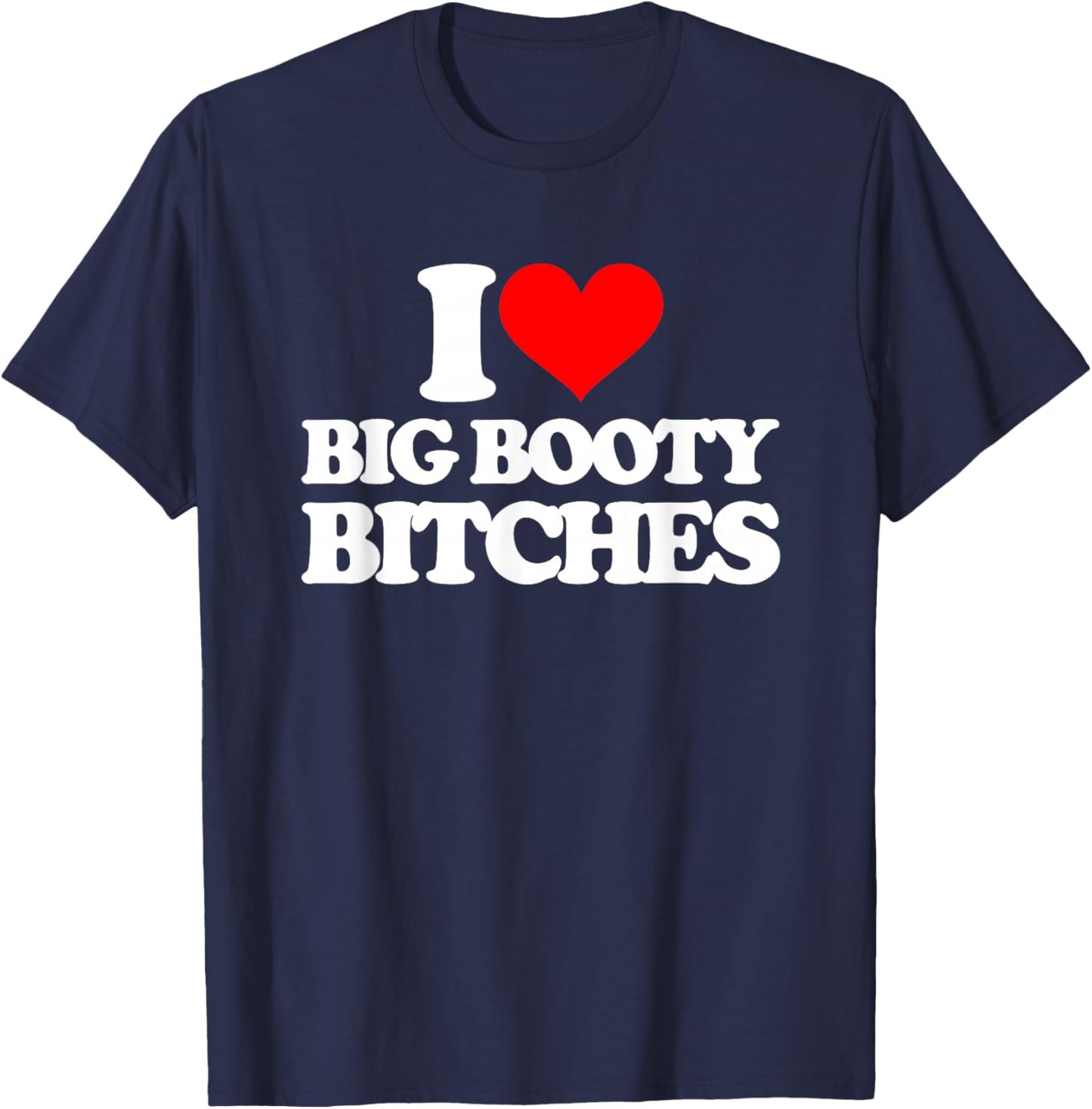 I Love Big Booty Bitches - Funny Saying Sarcastic Novelty T-Shirt - T-Shirt | Navy