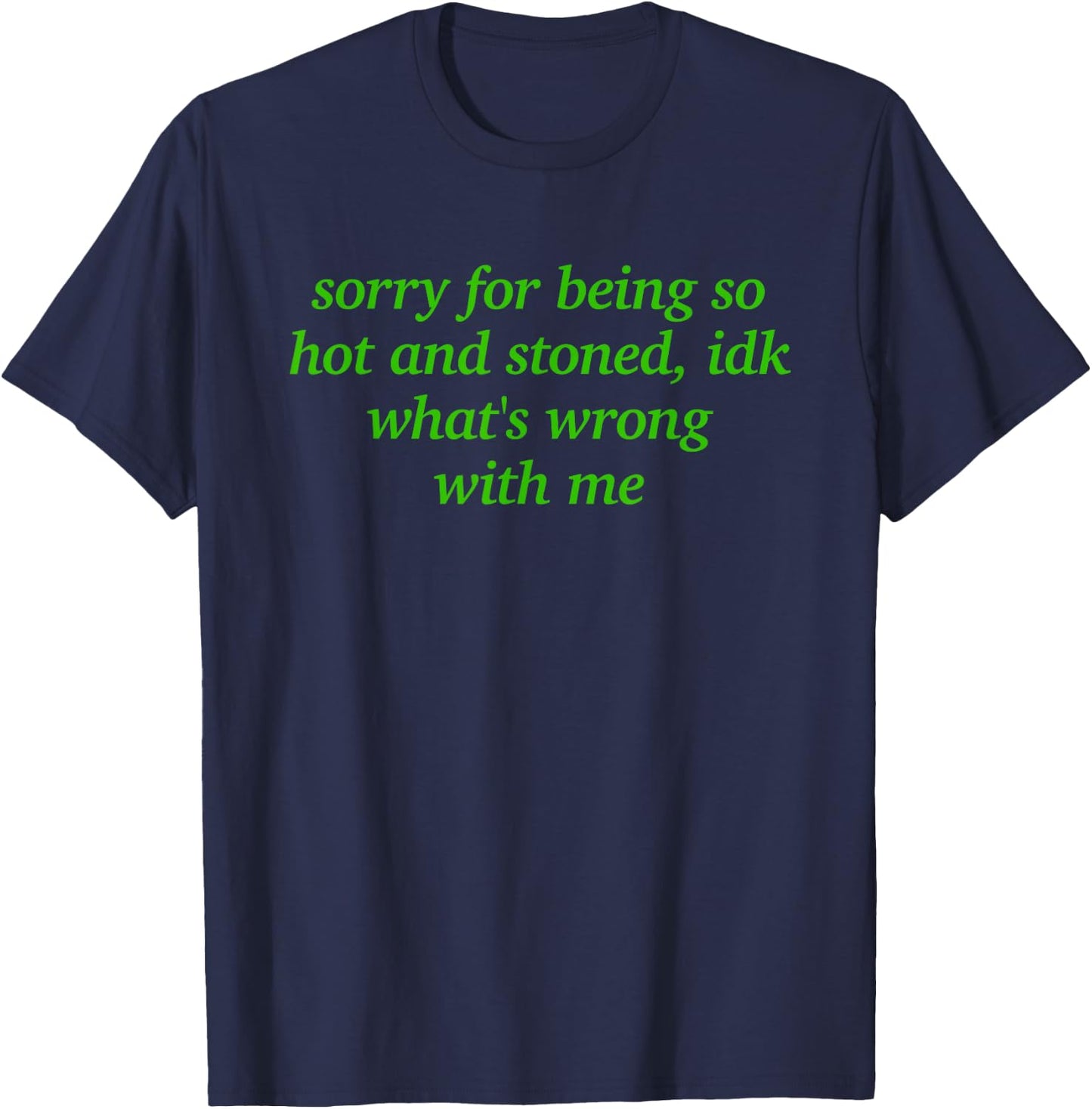 Sorry for Being Hot and Stoned X Idk What's Wrong with Me T-Shirt - T-Shirt | Navy