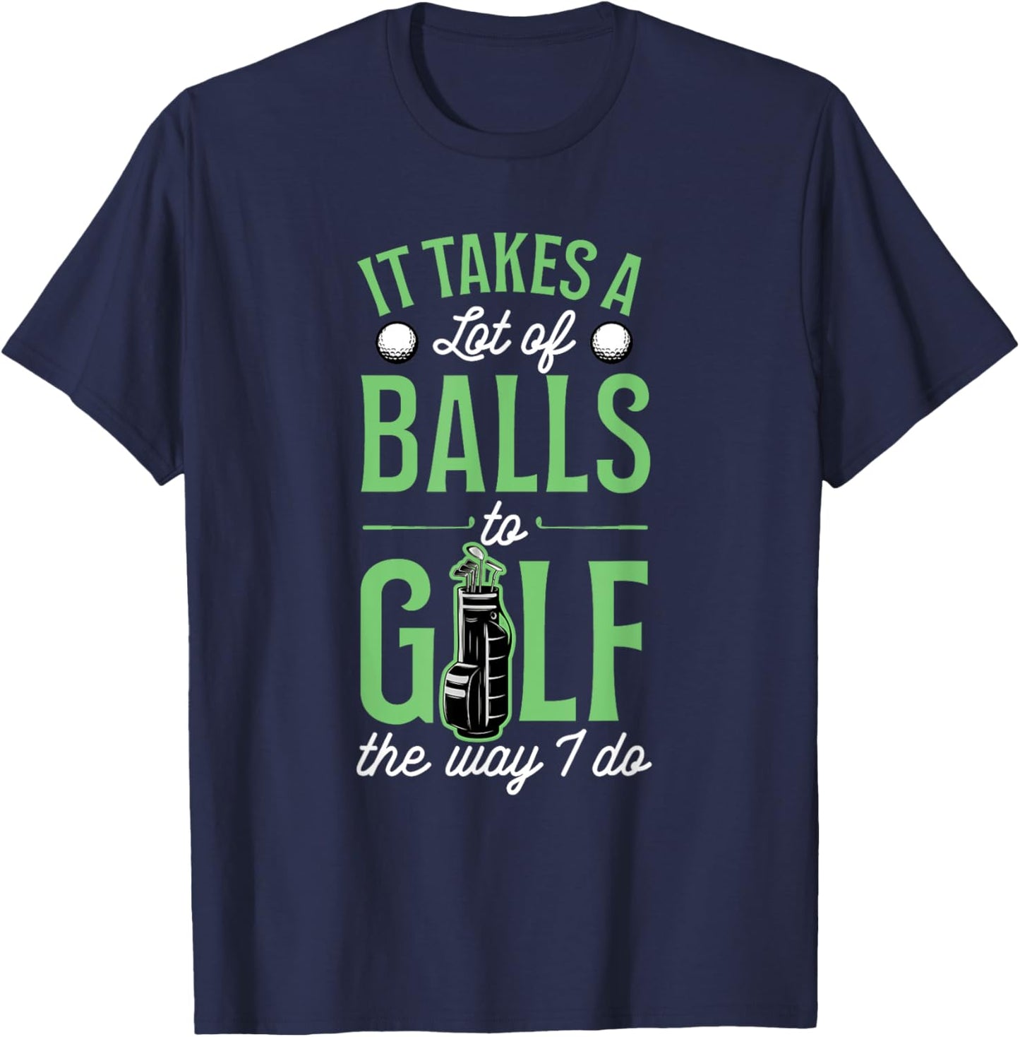 It Takes A Lot Of Balls To Golf The Way I Do T-Shirt - T-Shirt | Navy