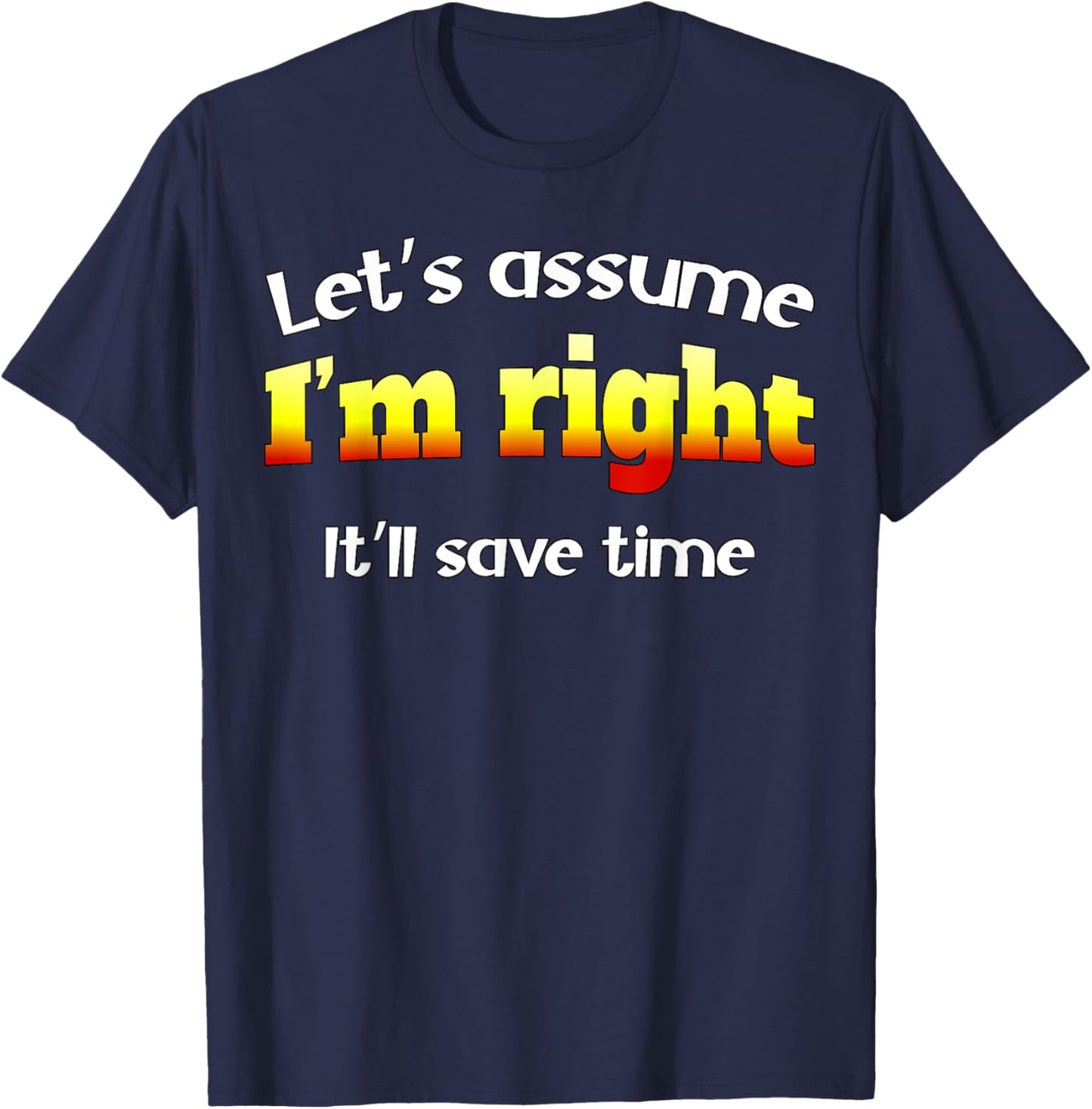 Let’s assume I’m right, it’ll save time T-Shirt - T-Shirt | Navy