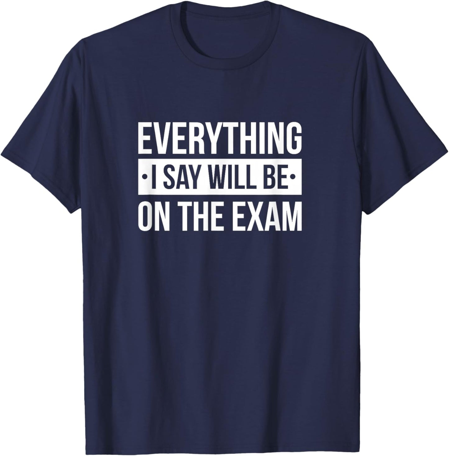 Everything I Say Will Be On The Exam T-Shirt - T-Shirt | Navy