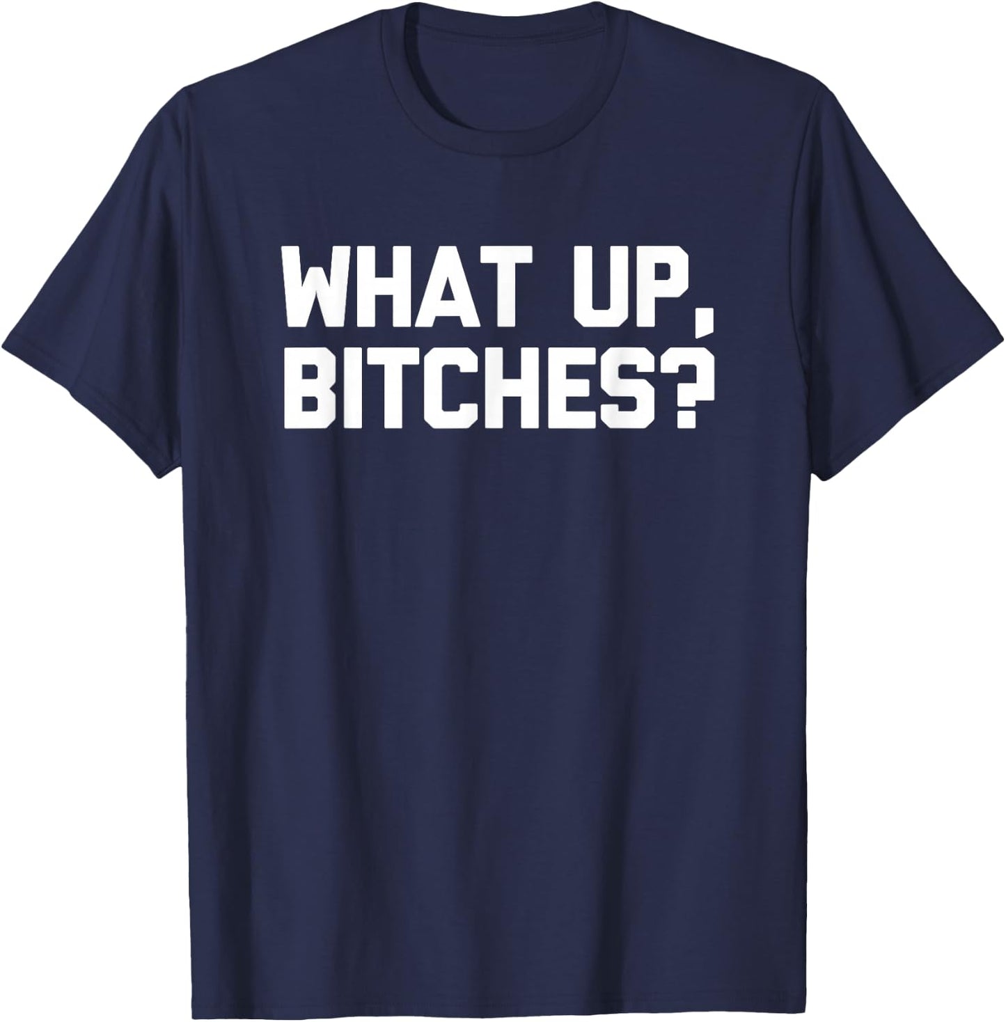 What Up, Bitches? funny saying sarcastic novelty T-Shirt - T-Shirt | Navy