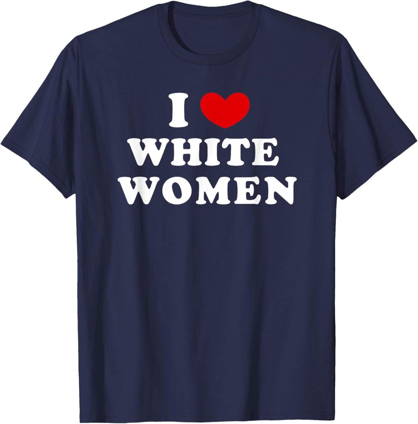 I Love White Women, I Heart White Women T-Shirt - T-Shirt | Navy