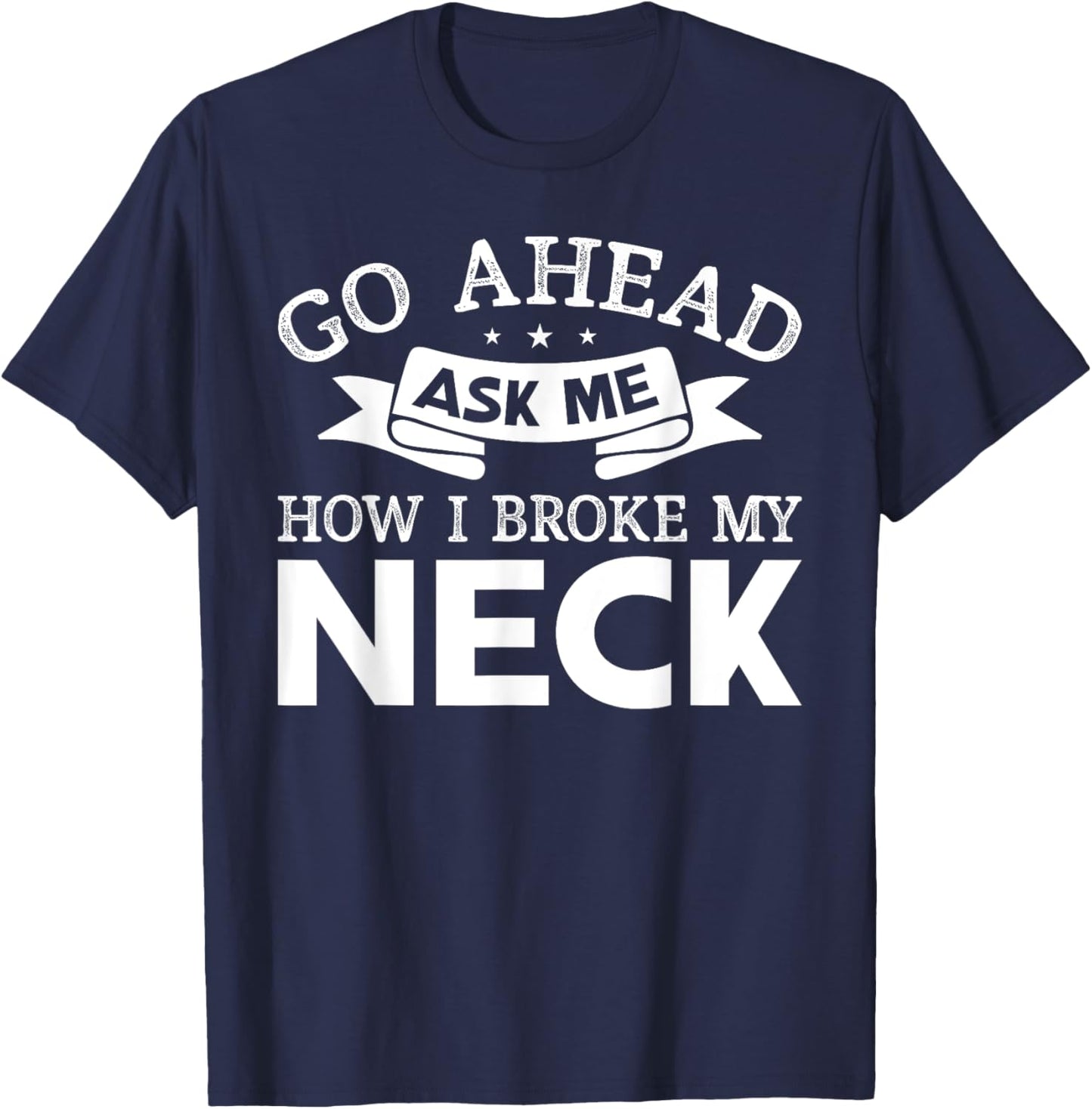 Go Ahead Ask Me How I Broke My Neck Funny Post Neck Surgery T-Shirt - T-Shirt | Navy