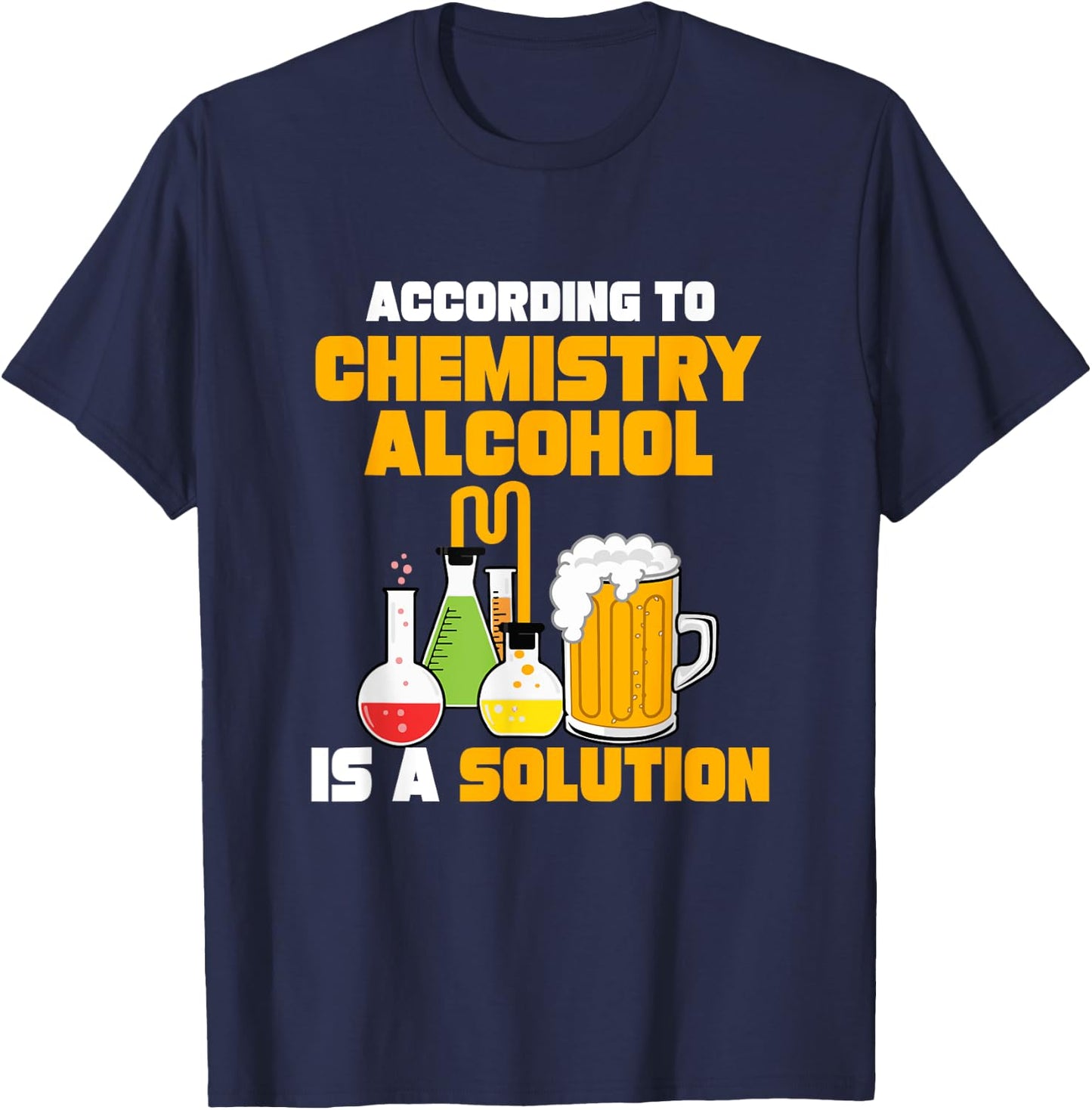 According To Chemistry Alcohol Is A Solution for Chemists T-Shirt - T-Shirt | Navy