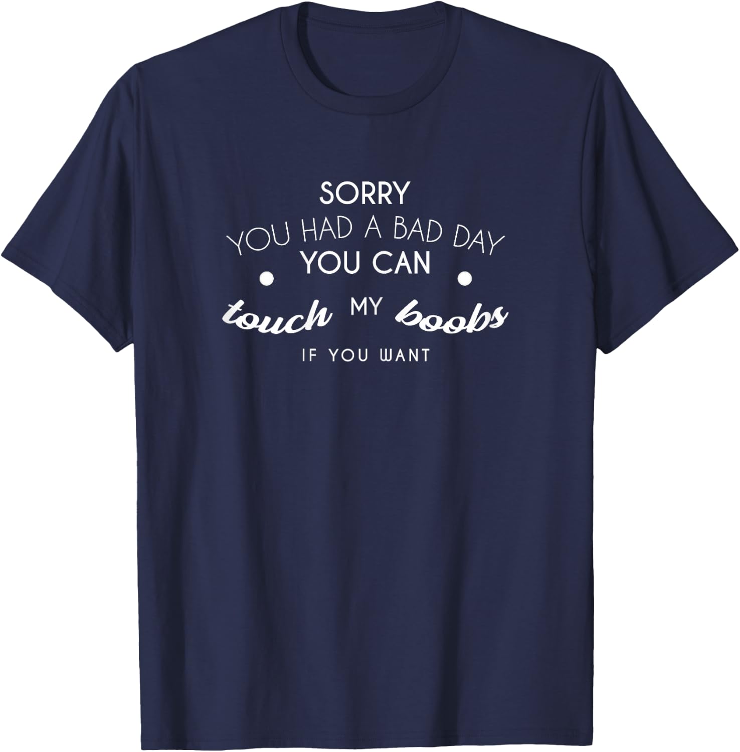 Sorry You Had A Bad Day You Can Touch My Boobs If You Want T-Shirt - T-Shirt | Navy