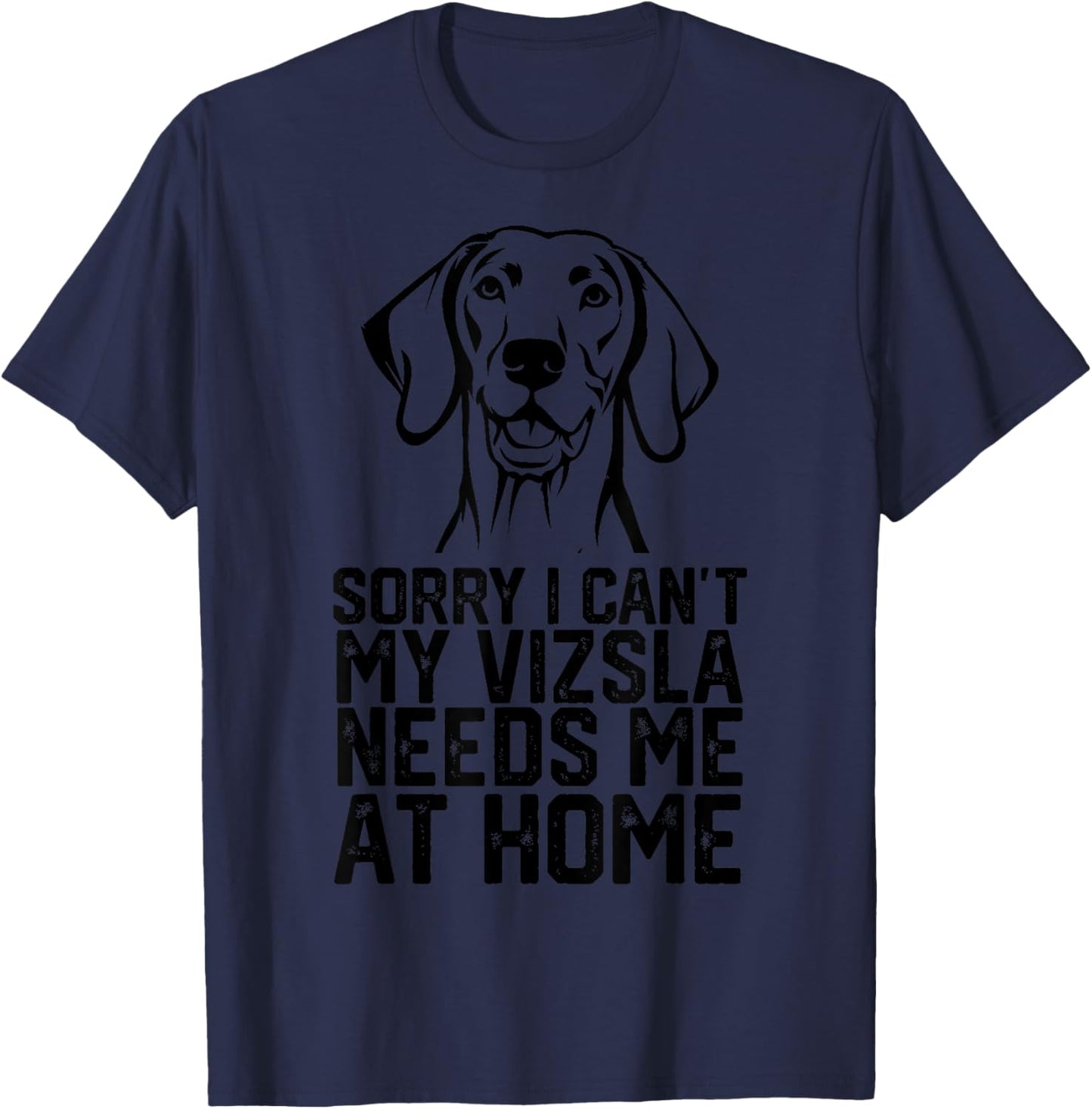 Sorry I Can't My Vizsla Needs Me at Home, Vizsla Dad T-Shirt - T-Shirt | Navy
