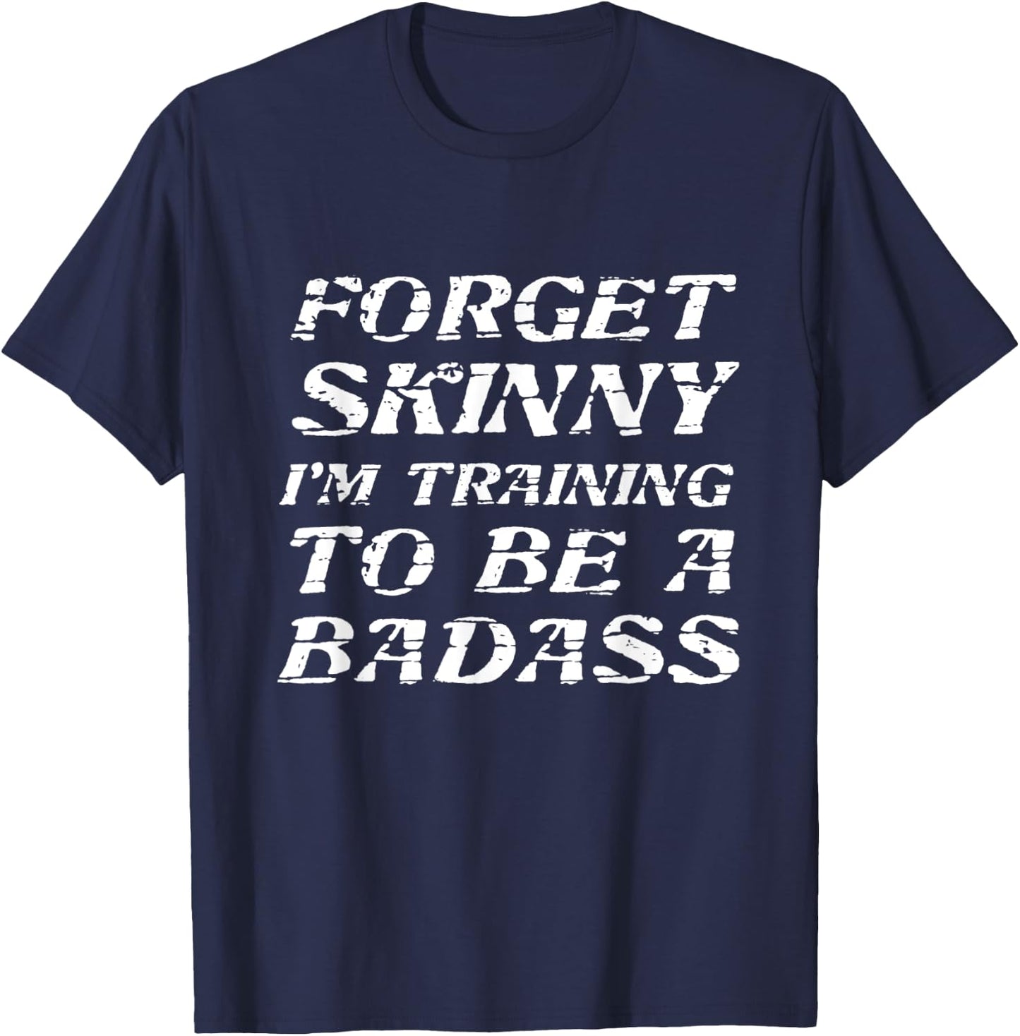 Forget Skinny - I'm Training to be a BADASS | Funny T-Shirt - T-Shirt | Navy