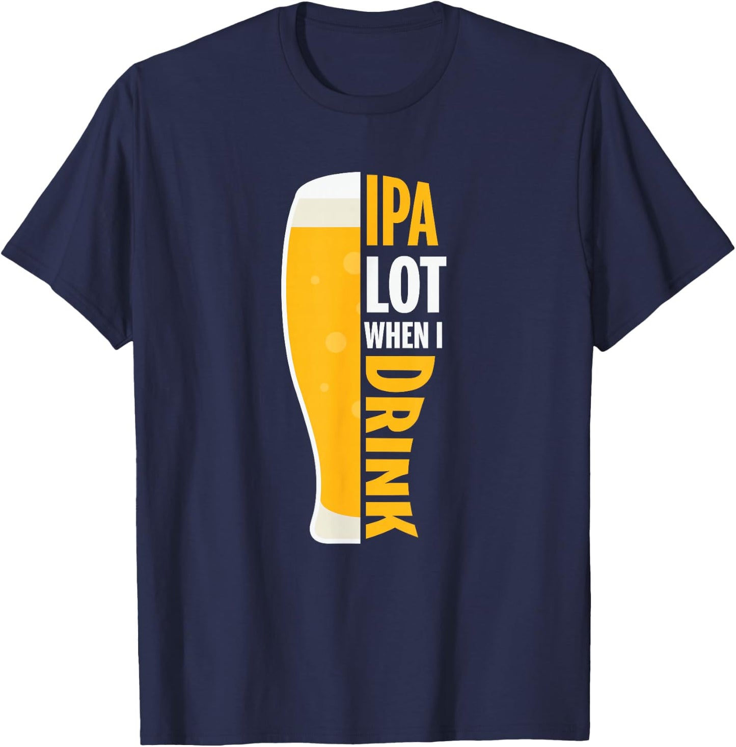 IPA Alot When I Drink Beer Funny Beer Lover T-Shirt - T-Shirt | Navy