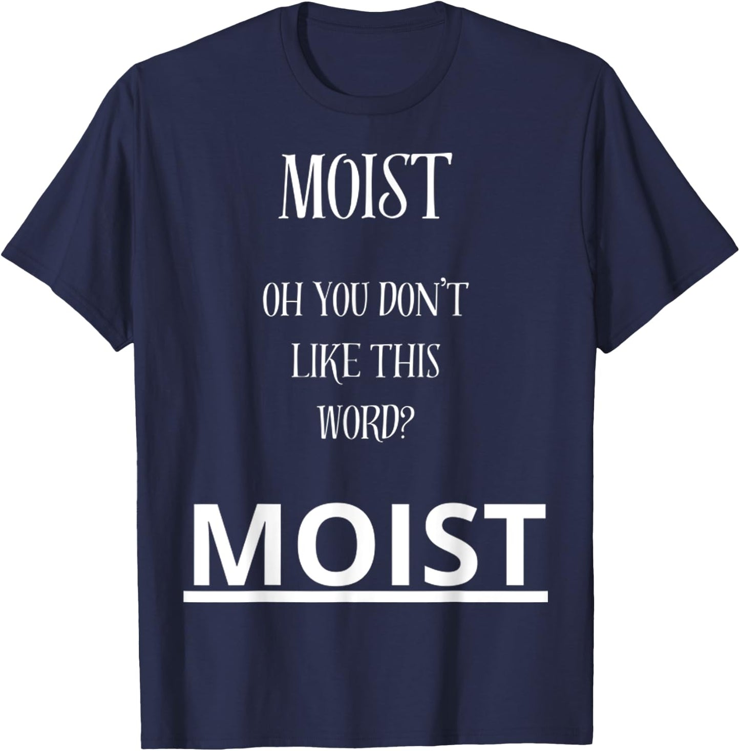 Moist Oh You Don't Like This Word Moist Funny Sarcasm Quotes T-Shirt - T-Shirt | Navy