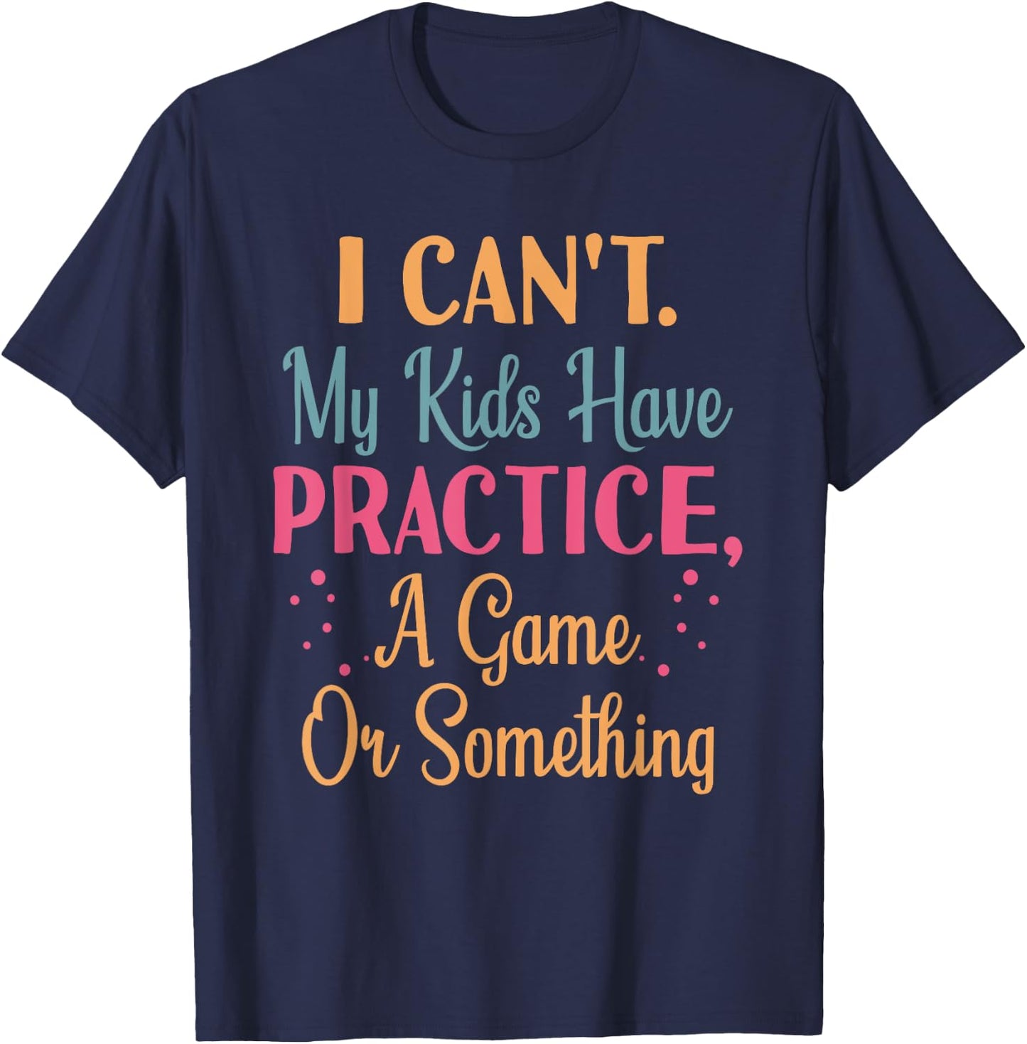 I Cant My Kids Have Practice A Game Or Something For Parents T-Shirt - T-Shirt | Navy