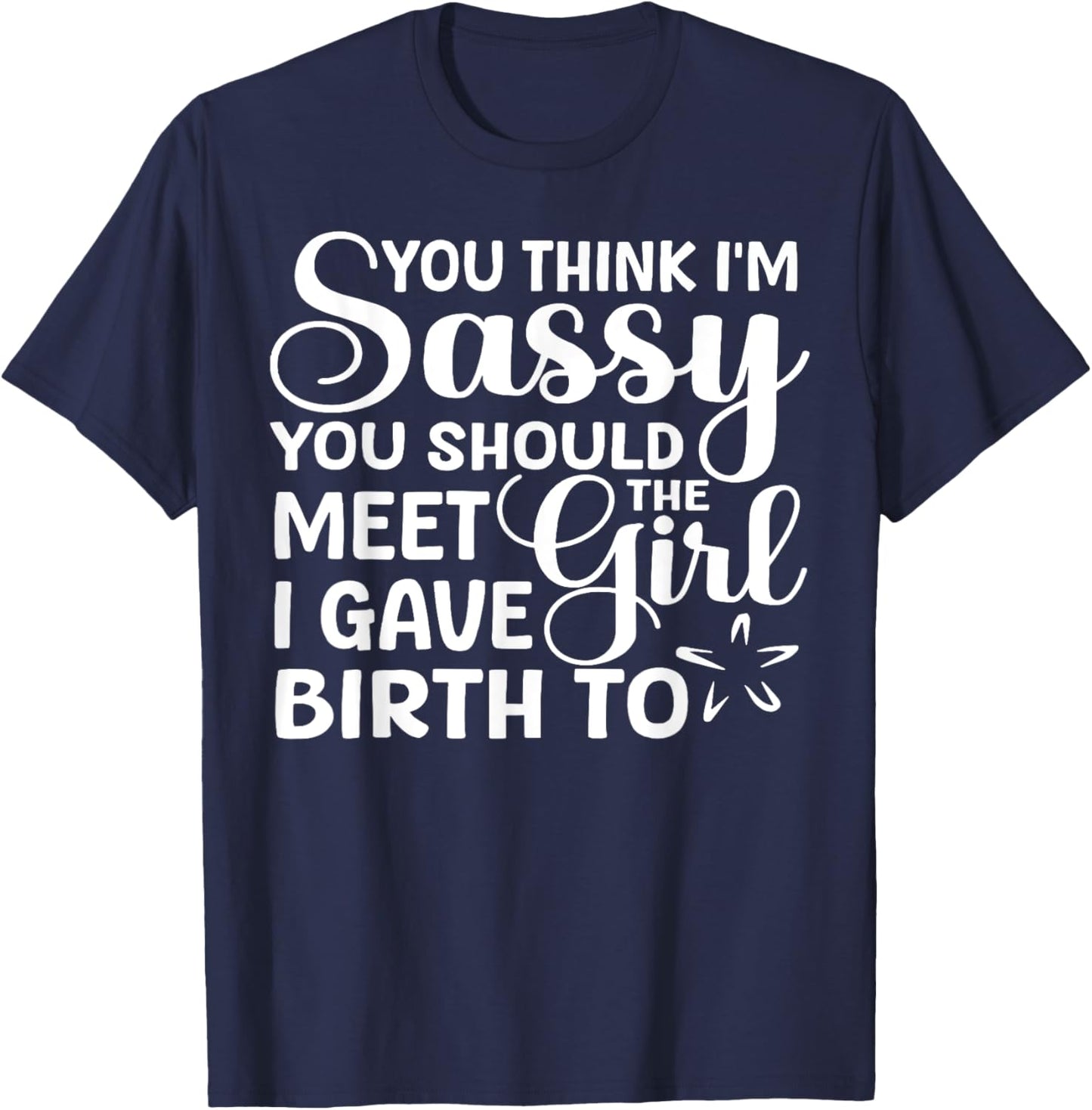 You Think I'm Sassy You Should Meet I Gave Birth To The Girl T-Shirt - T-Shirt | Navy
