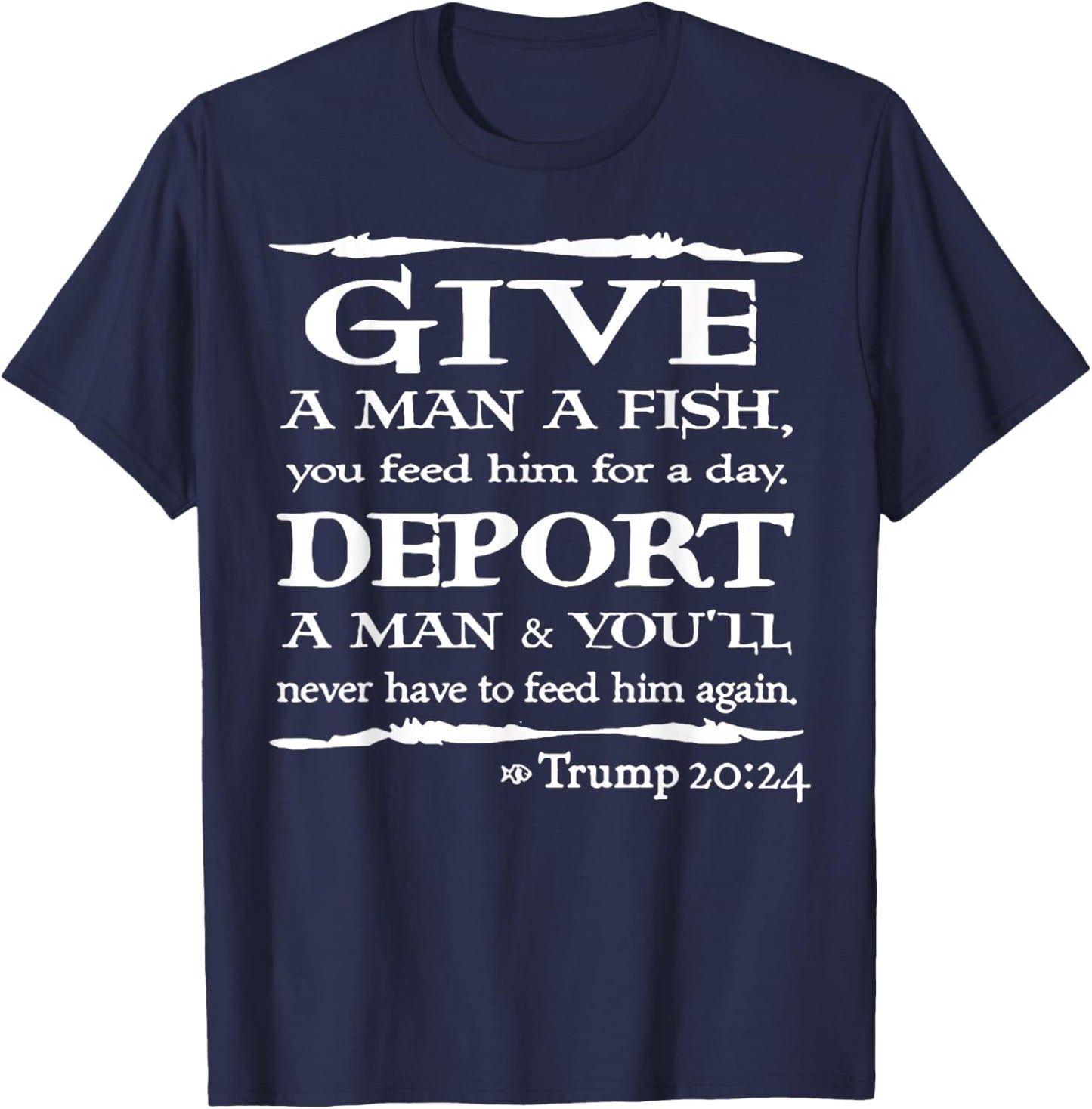 Give A Man A Fish You Feed Him For A Day Deport A Man T-Shirt - T-Shirt | Navy