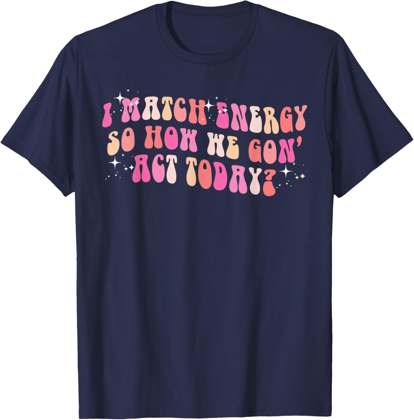 I Match Energy So How We Gon' Act Today Groovy Sarcasm Quote T-Shirt - T-Shirt | Navy