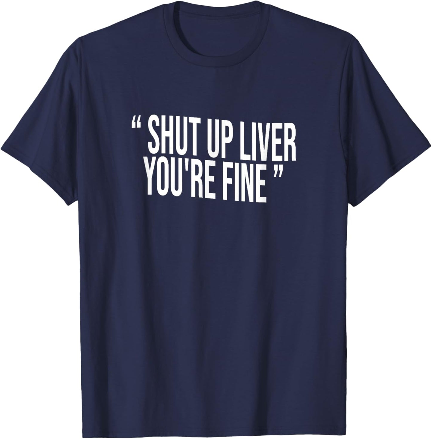 Shut Up Liver You're Fine T-Shirt - T-Shirt | Navy