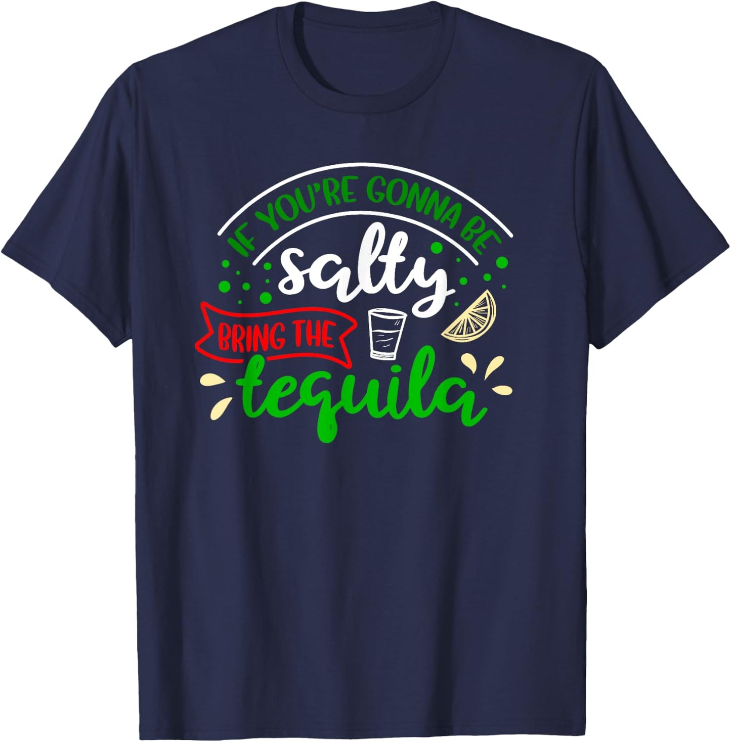 IF YOU'RE GONNA BE SALTY BRING THE TEQUILA Funny Joke Quote T-Shirt - T-Shirt | Navy