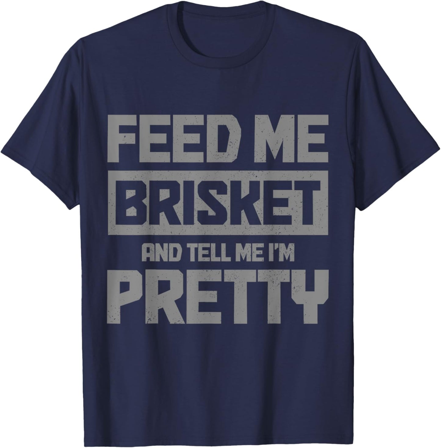 Feed Me Brisket And Tell Me I'm Pretty BBQ Grill Grilling T-Shirt - T-Shirt | Navy