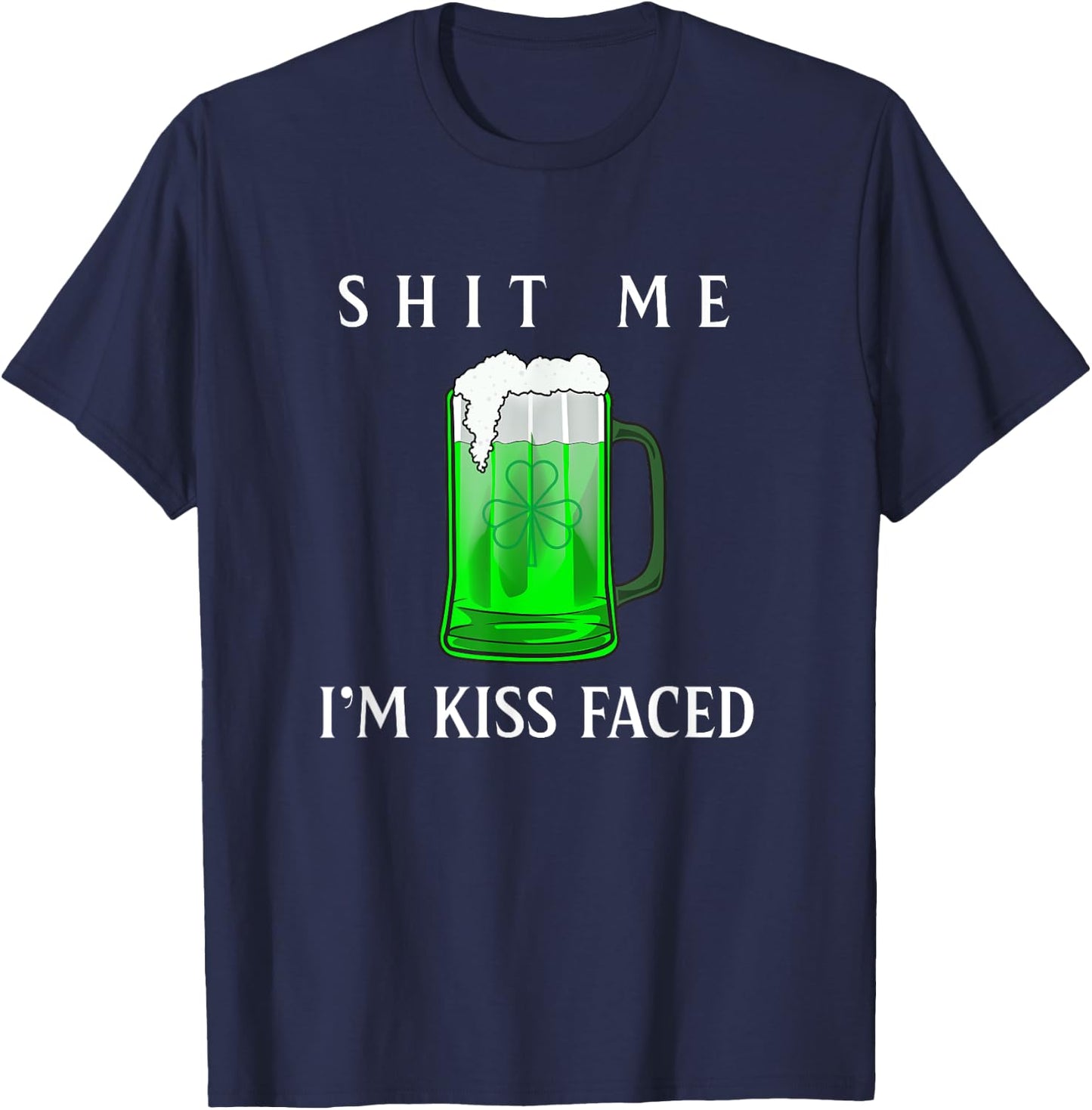 Shit Me I'm Kiss Faced Funny Adult Irish Humor Gift T-Shirt - T-Shirt | Navy