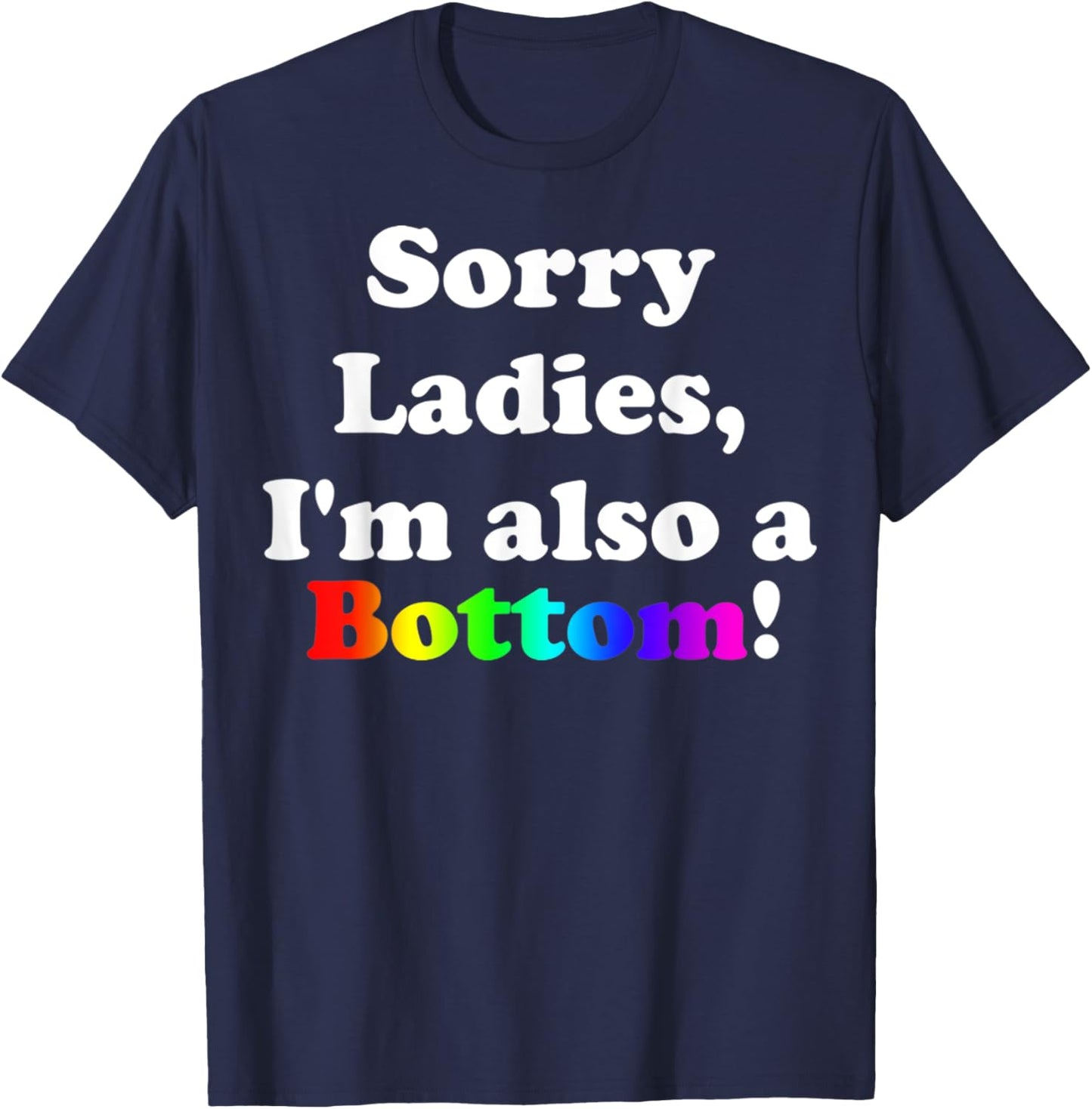 Sorry Ladies, I'm Also A Bottom Gay Funny Quotes Humor T-Shirt - T-Shirt | Navy