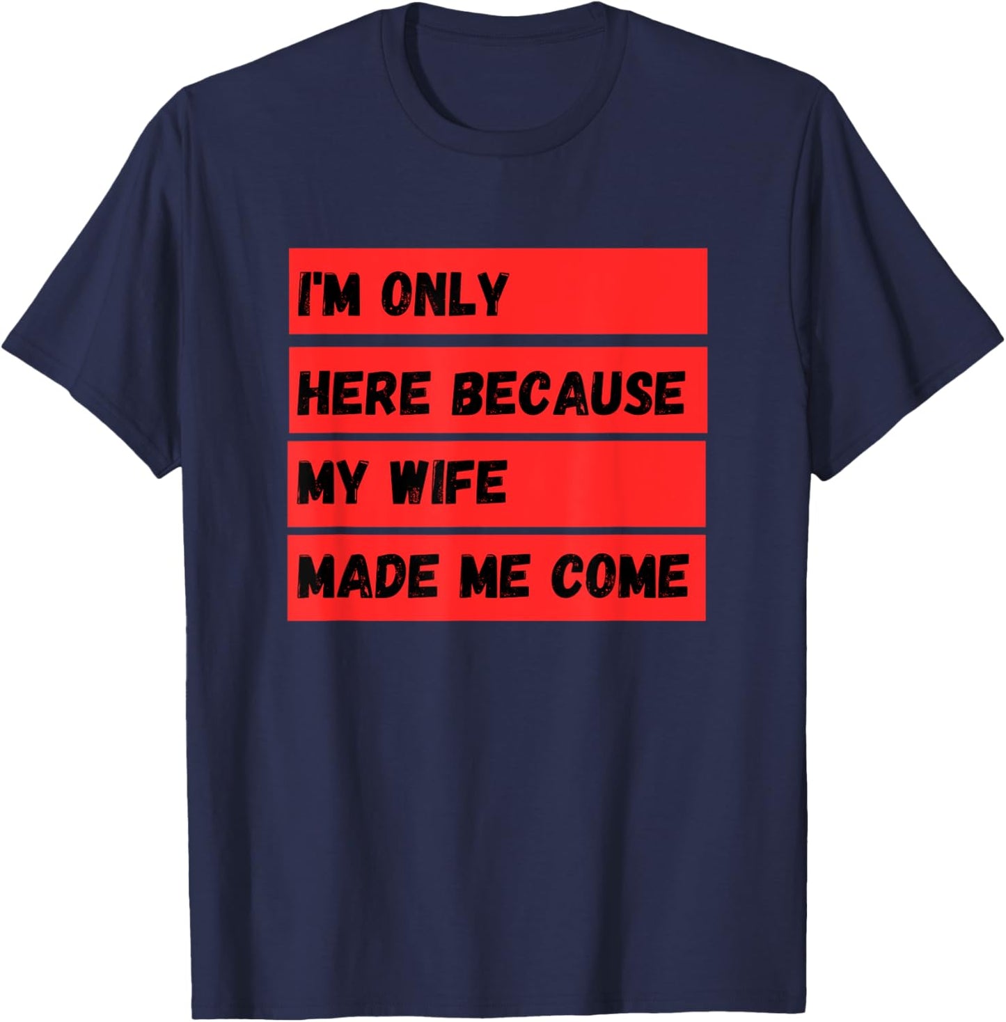 I'm Only Here Because My Wife Made Me Come T-Shirt - T-Shirt | Navy