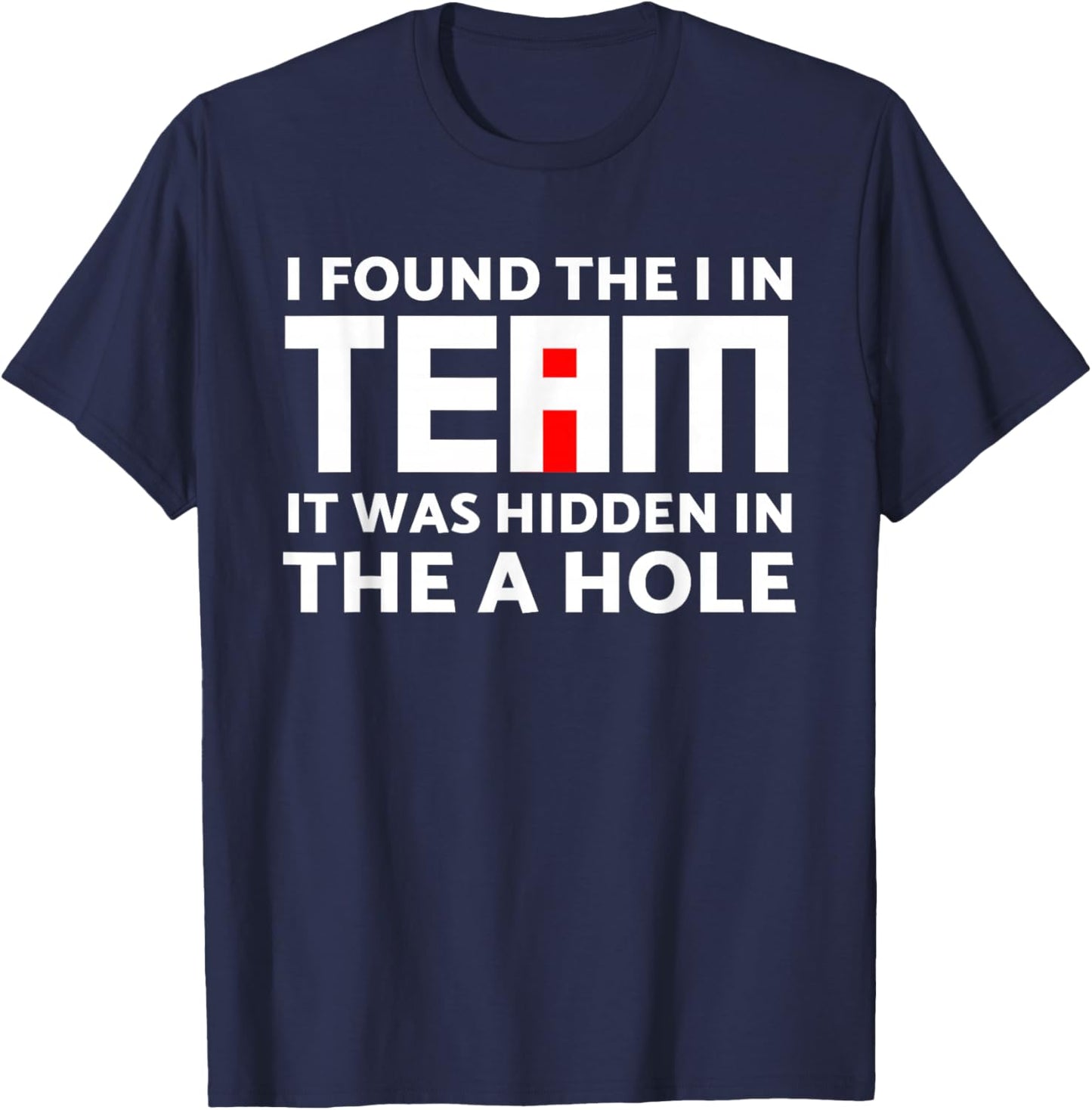 I Found The I in Team Hidden in The A Hole Funny Sarcasm T-Shirt - T-Shirt | Navy