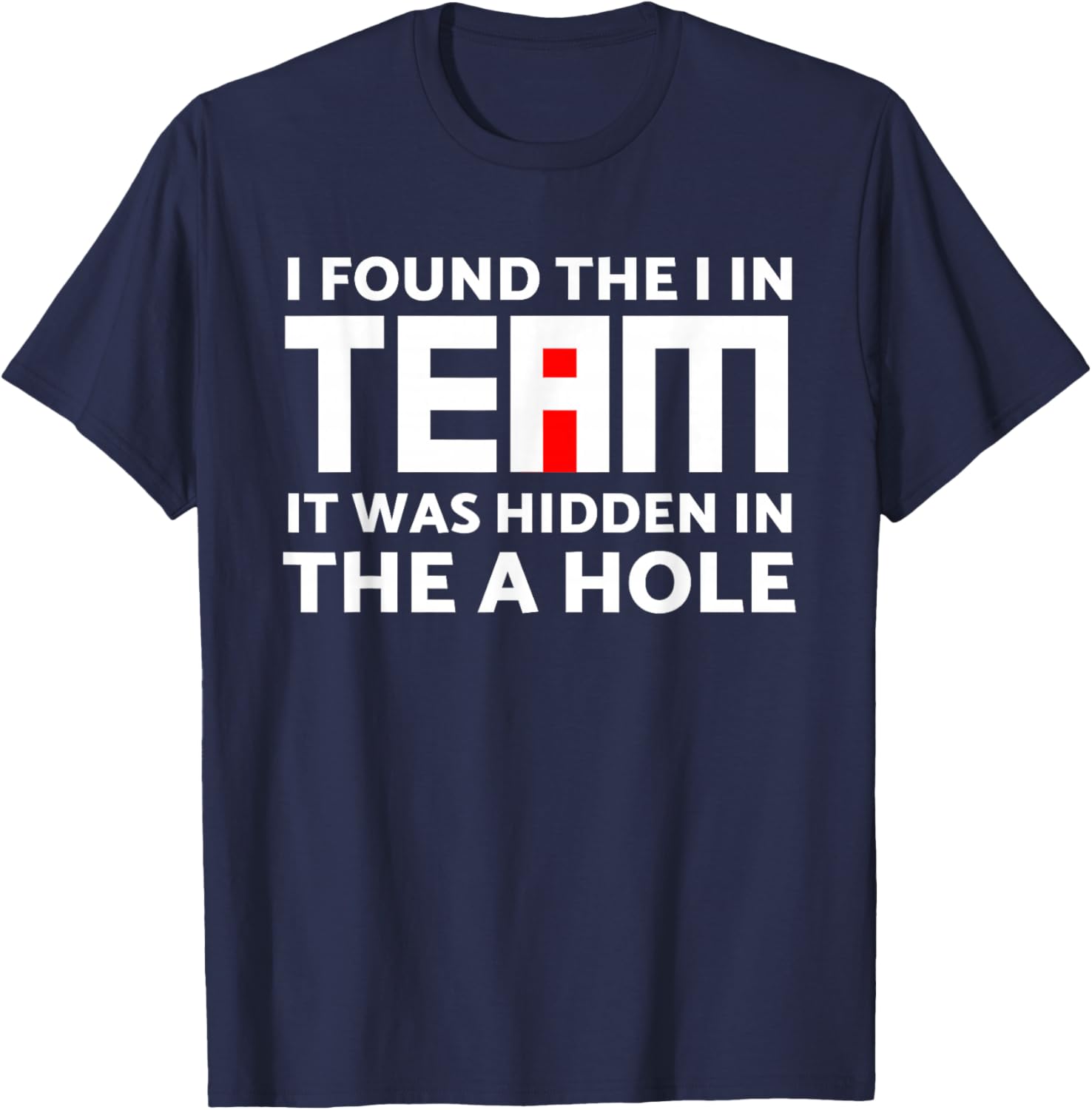 I Found The I in Team Hidden in The A Hole Funny Sarcasm T-Shirt - T-Shirt | Navy