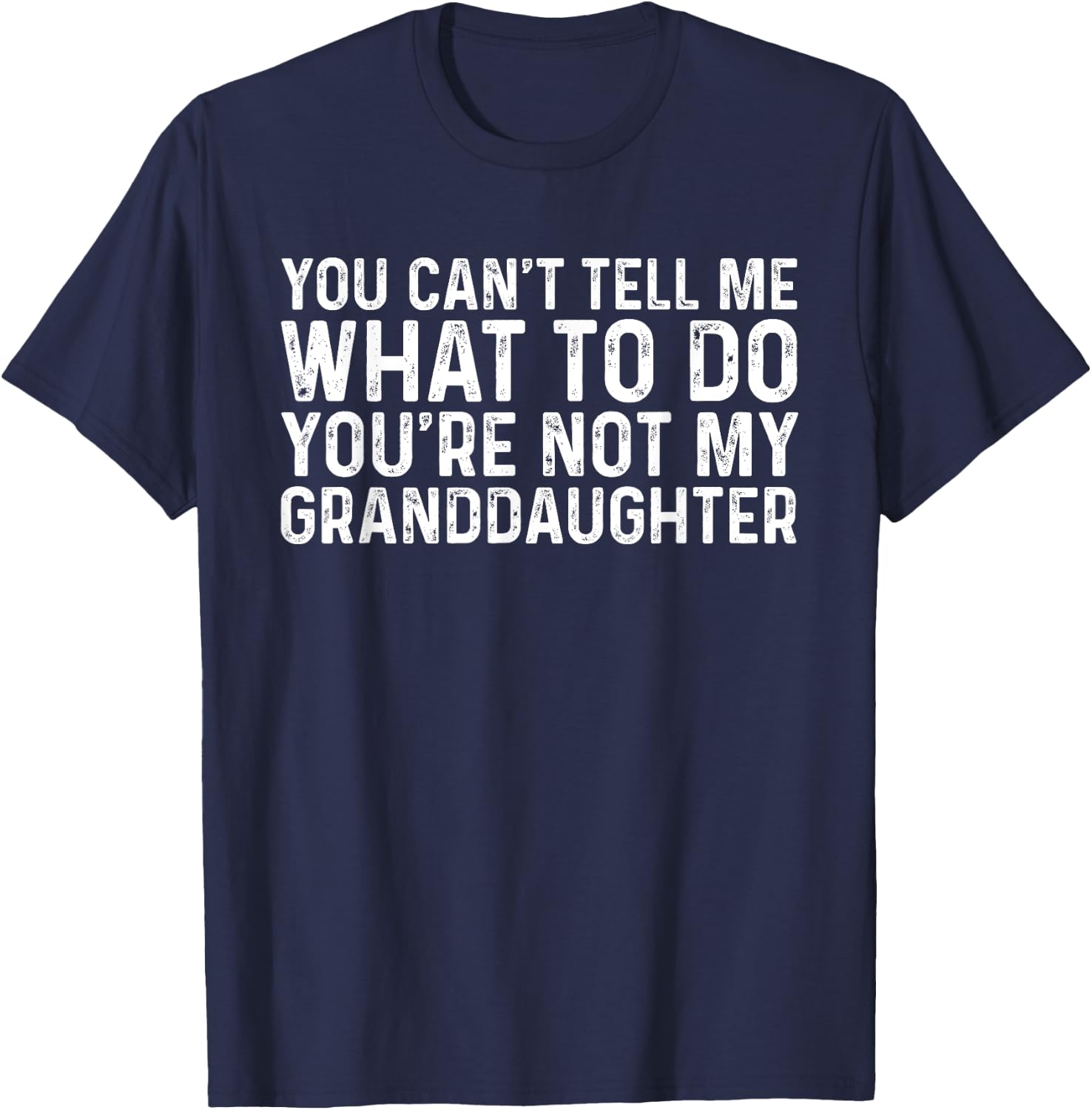 You Can't Tell Me What To Do You're Not My Granddaughter T-Shirt - T-Shirt | Navy
