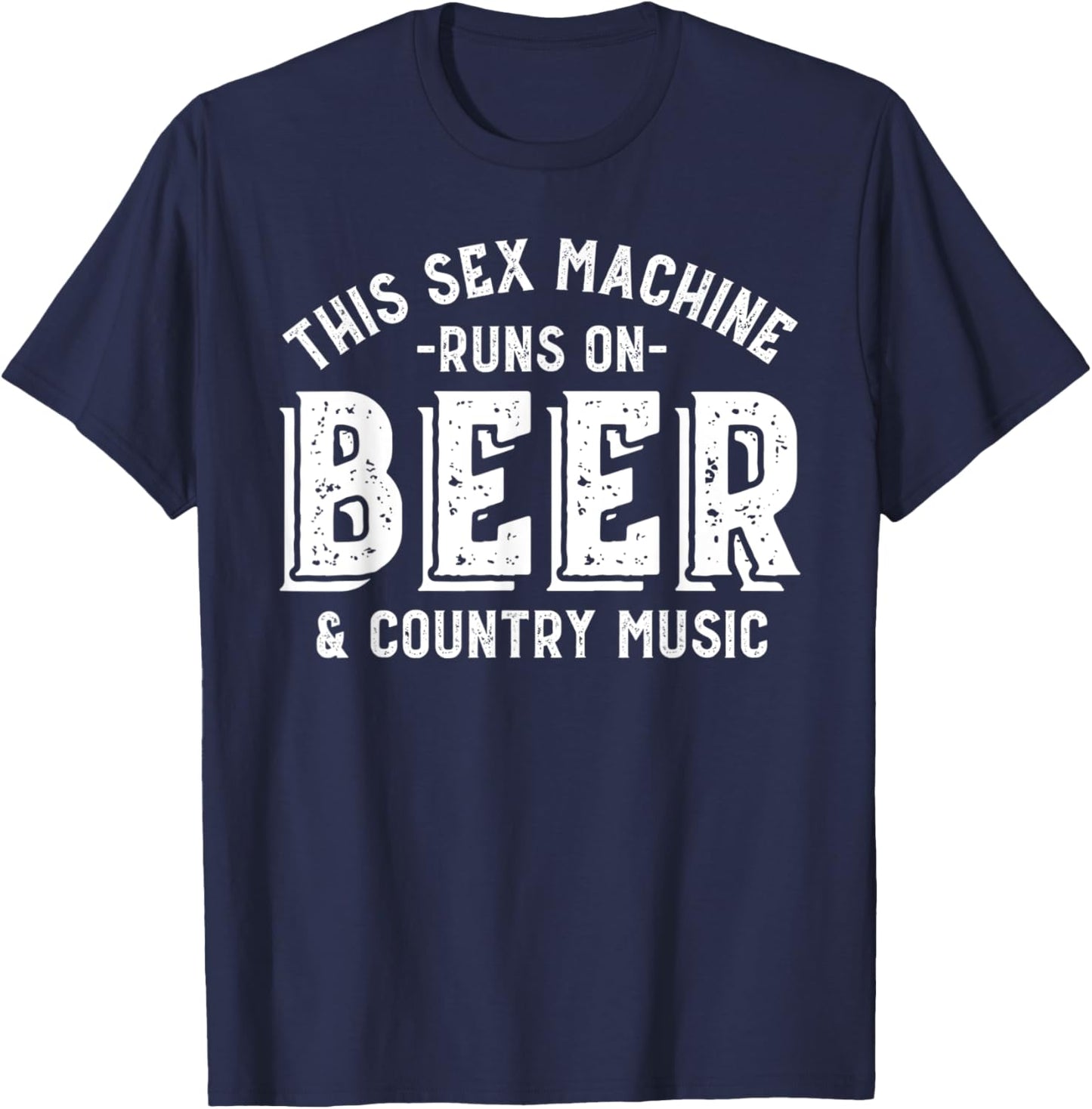 This Sex Machine Runs on Beer and Country Music Funny T-Shirt - T-Shirt | Navy